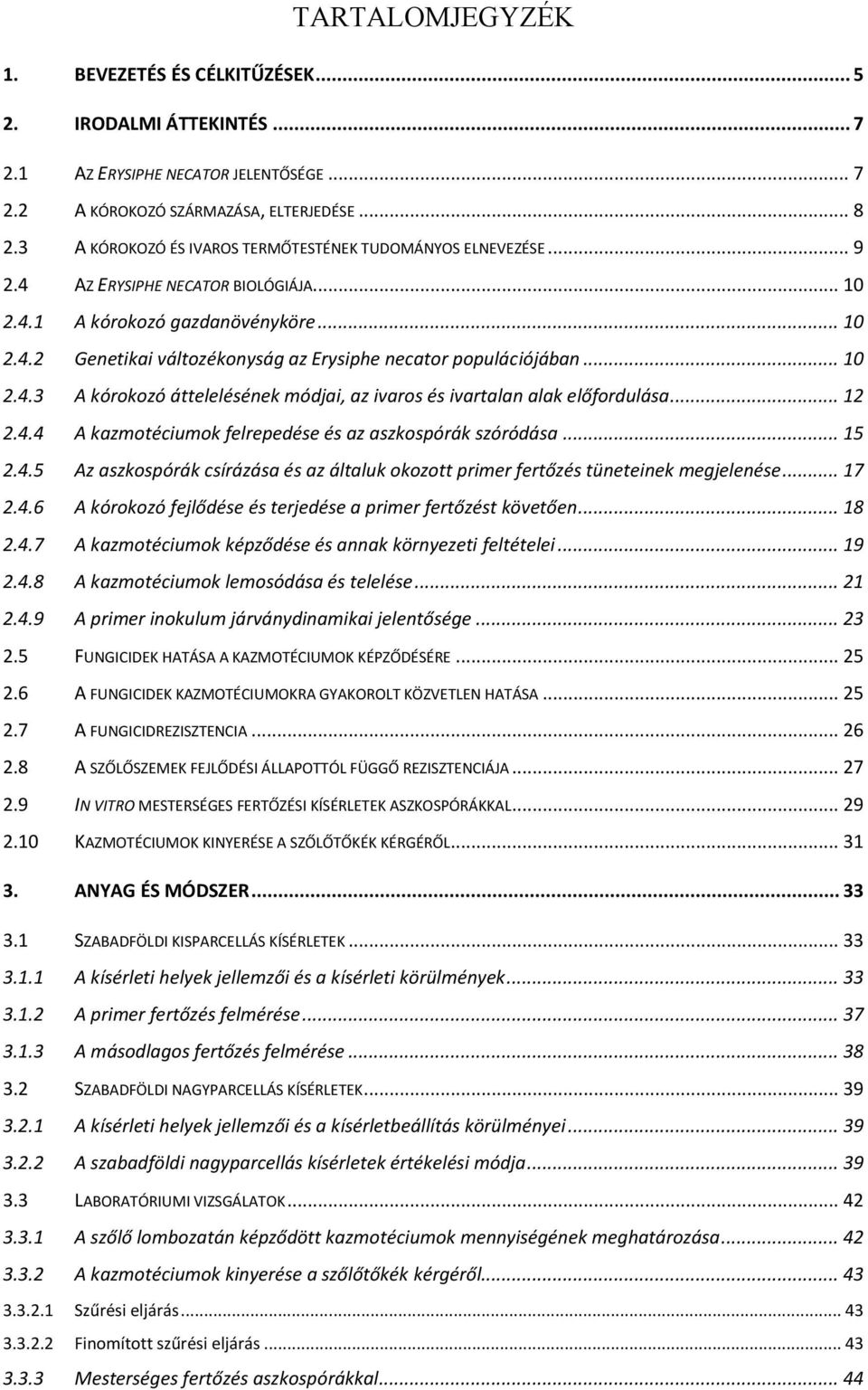 .. 10 2.4.3 A kórokozó áttelelésének módjai, az ivaros és ivartalan alak előfordulása... 12 2.4.4 A kazmotéciumok felrepedése és az aszkospórák szóródása... 15 2.4.5 Az aszkospórák csírázása és az általuk okozott primer fertőzés tüneteinek megjelenése.