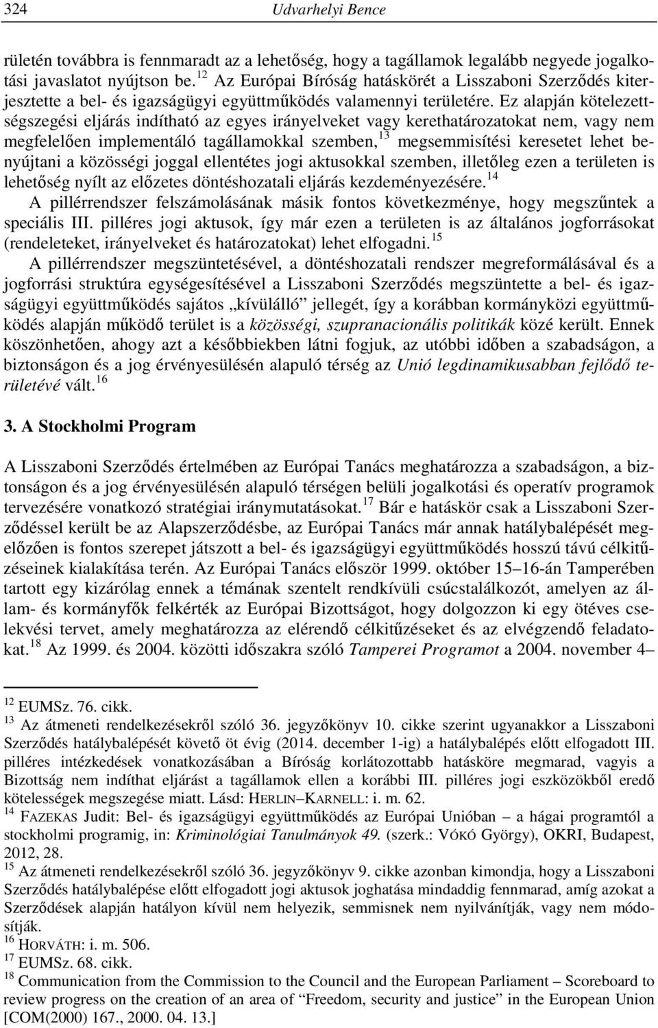 Ez alapján kötelezettségszegési eljárás indítható az egyes irányelveket vagy kerethatározatokat nem, vagy nem megfelelően implementáló tagállamokkal szemben, 13 megsemmisítési keresetet lehet