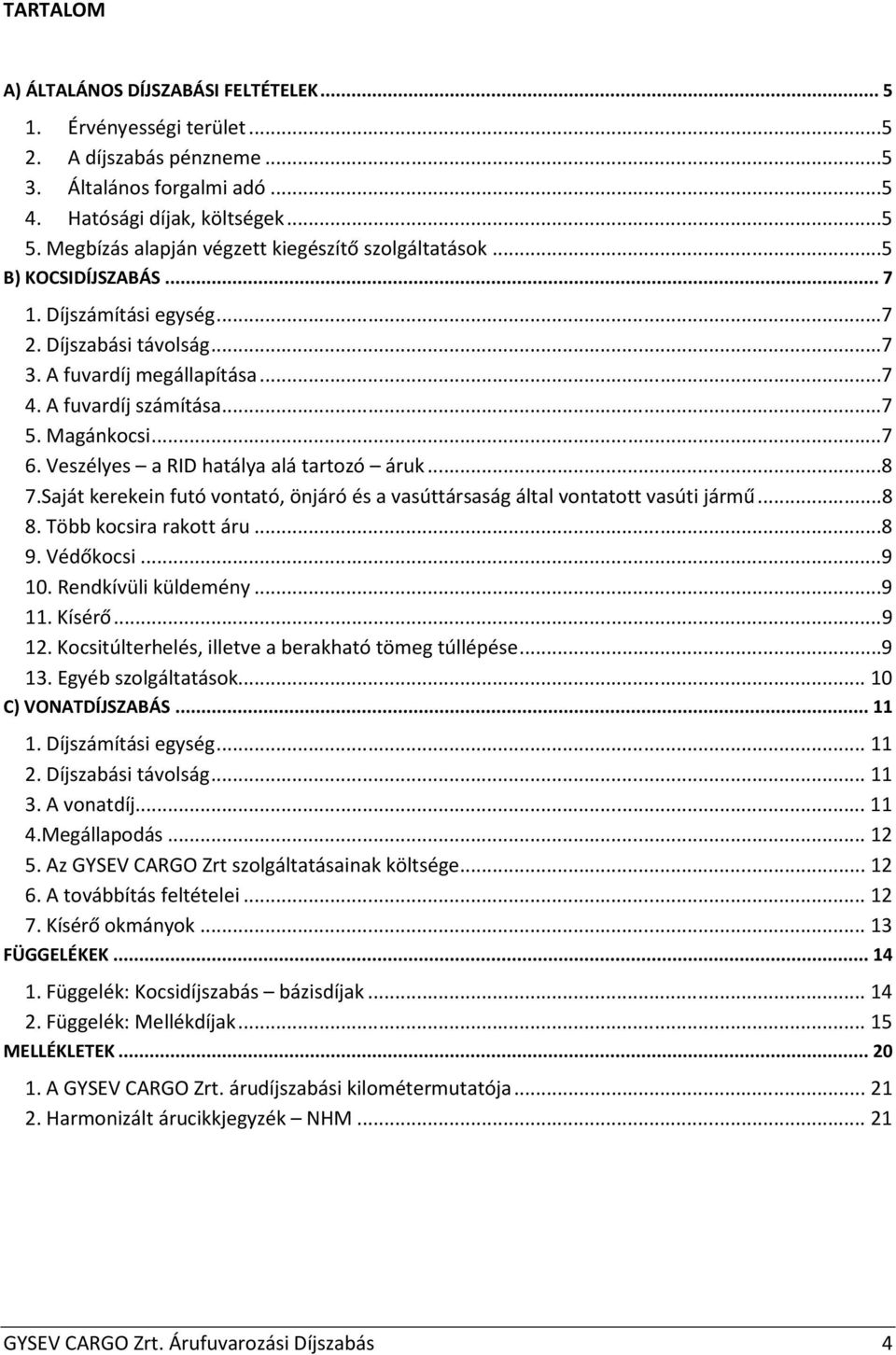 Magánkocsi...7 6. Veszélyes a RID hatálya alá tartozó áruk...8 7.Saját kerekein futó vontató, önjáró és a vasúttársaság által vontatott vasúti jármű...8 8. Több kocsira rakott áru...8 9. Védőkocsi.