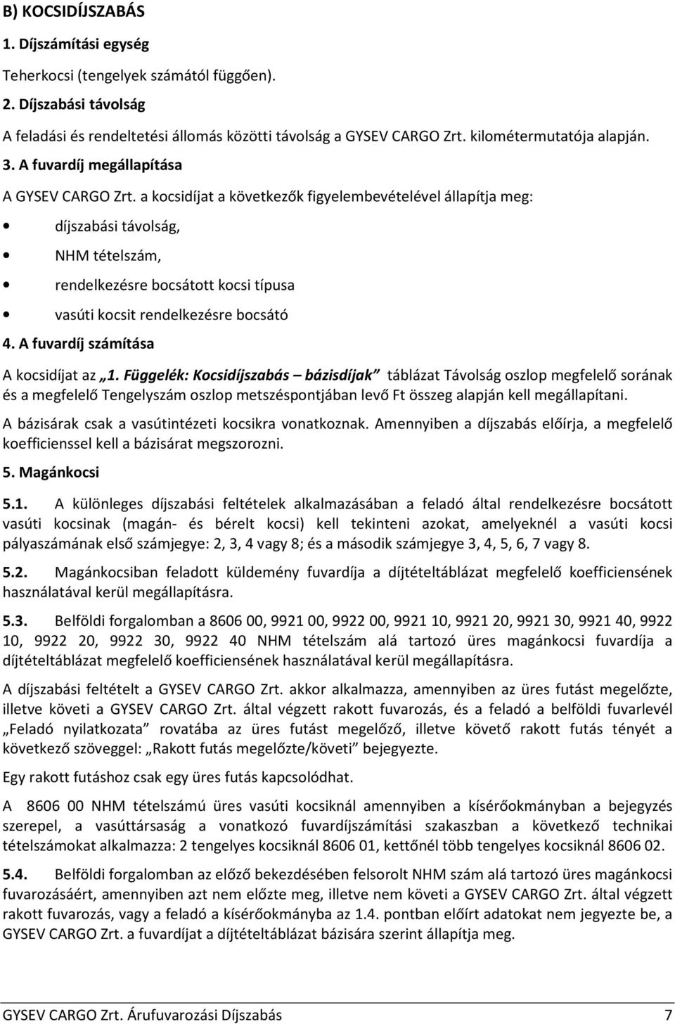 a kocsidíjat a következők figyelembevételével állapítja meg: díjszabási távolság, NHM tételszám, rendelkezésre bocsátott kocsi típusa vasúti kocsit rendelkezésre bocsátó 4.