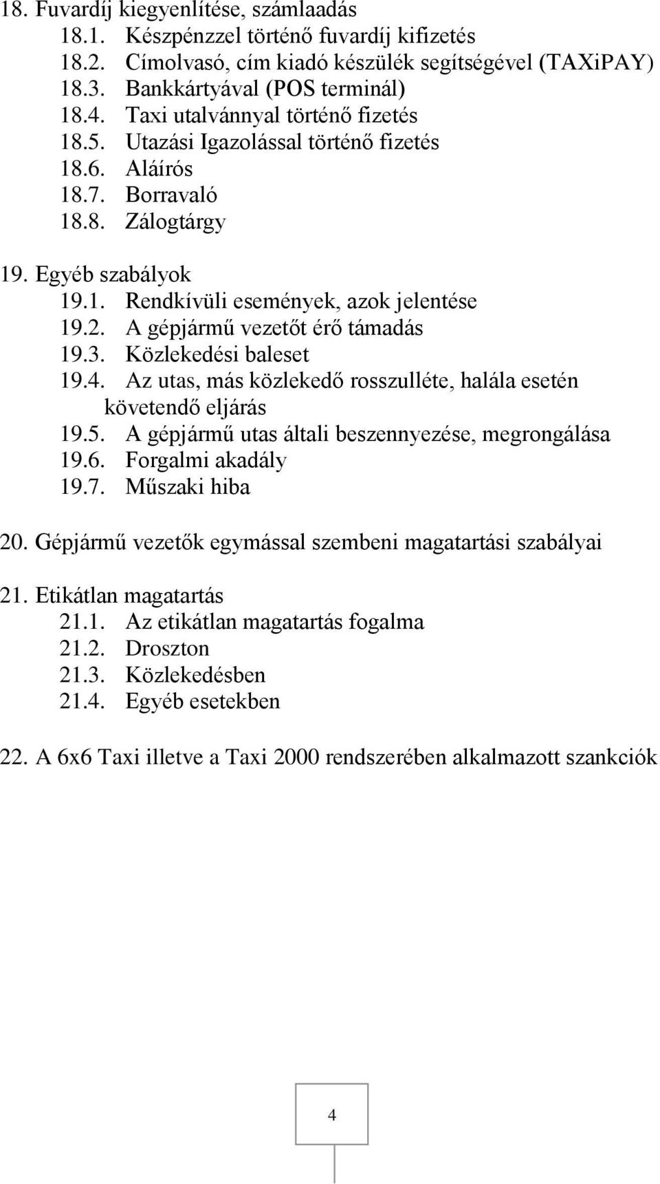 A gépjármű vezetőt érő támadás 19.3. Közlekedési baleset 19.4. Az utas, más közlekedő rosszulléte, halála esetén követendő eljárás 19.5. A gépjármű utas általi beszennyezése, megrongálása 19.6.