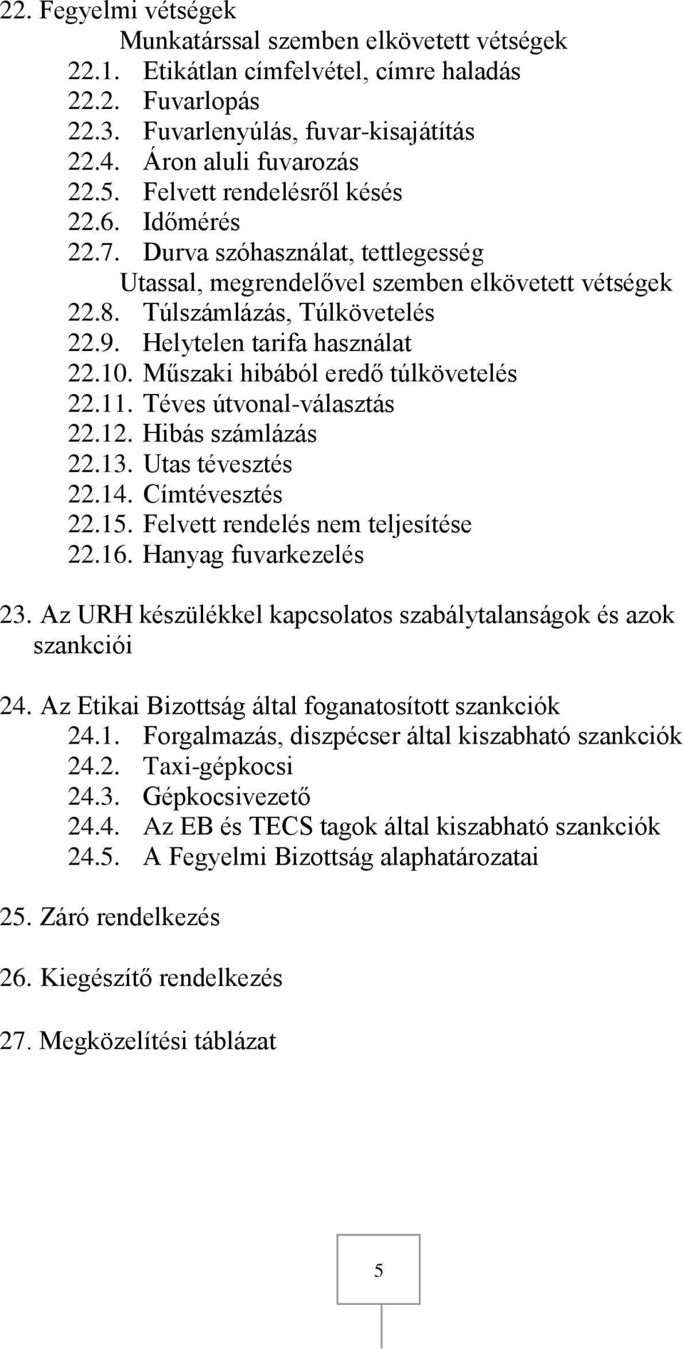 10. Műszaki hibából eredő túlkövetelés 22.11. Téves útvonal-választás 22.12. Hibás számlázás 22.13. Utas tévesztés 22.14. Címtévesztés 22.15. Felvett rendelés nem teljesítése 22.16.