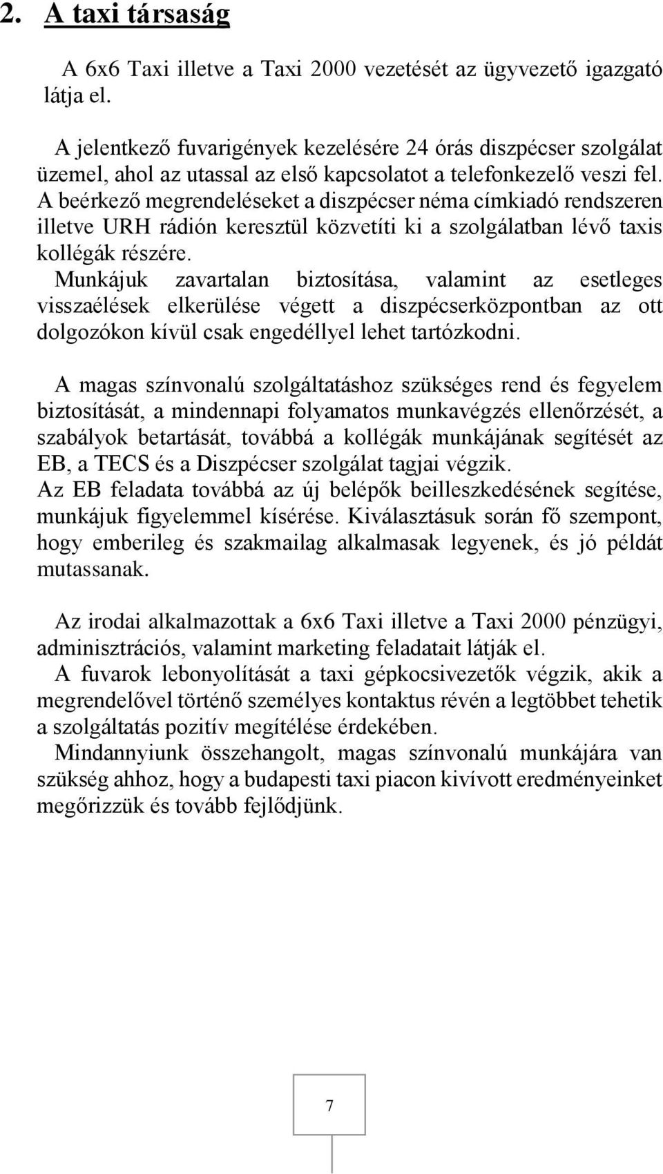 A beérkező megrendeléseket a diszpécser néma címkiadó rendszeren illetve URH rádión keresztül közvetíti ki a szolgálatban lévő taxis kollégák részére.