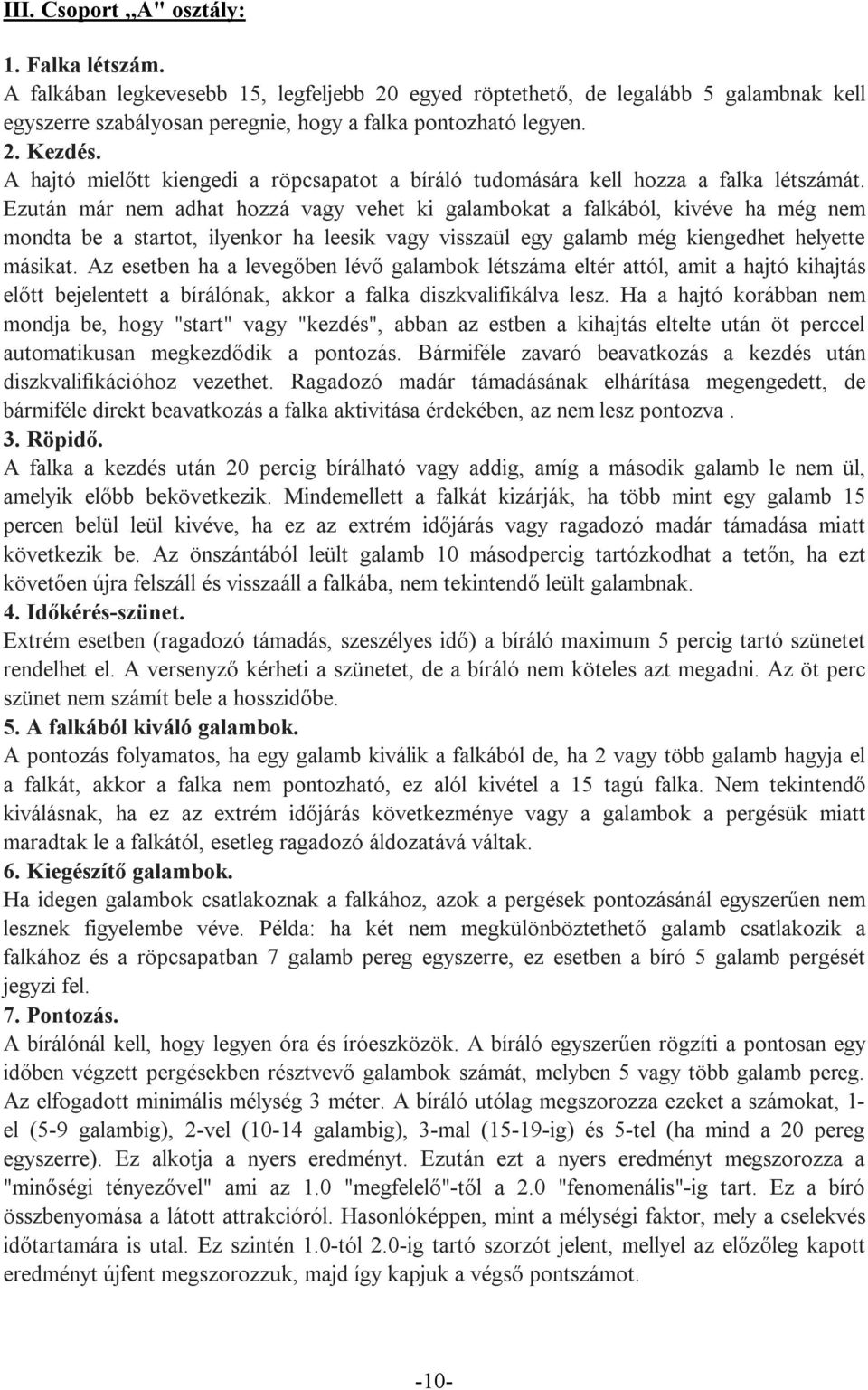 Ezután már nem adhat hozzá vagy vehet ki galambokat a falkából, kivéve ha még nem mondta be a startot, ilyenkor ha leesik vagy visszaül egy galamb még kiengedhet helyette másikat.