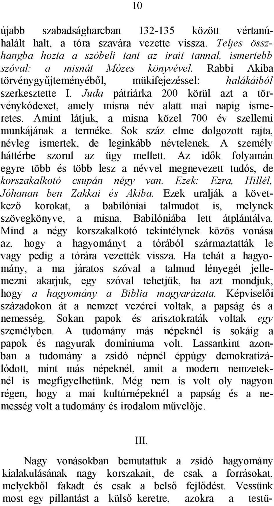 Amint látjuk, a misna közel 700 év szellemi munkájának a terméke. Sok száz elme dolgozott rajta, névleg ismertek, de leginkább névtelenek. A személy háttérbe szorul az ügy mellett.