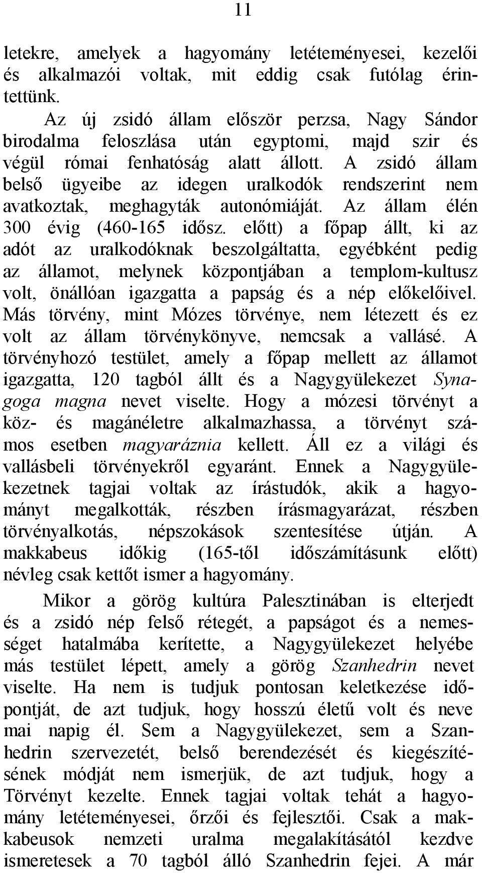 A zsidó állam belső ügyeibe az idegen uralkodók rendszerint nem avatkoztak, meghagyták autonómiáját. Az állam élén 300 évig (460-165 idősz.