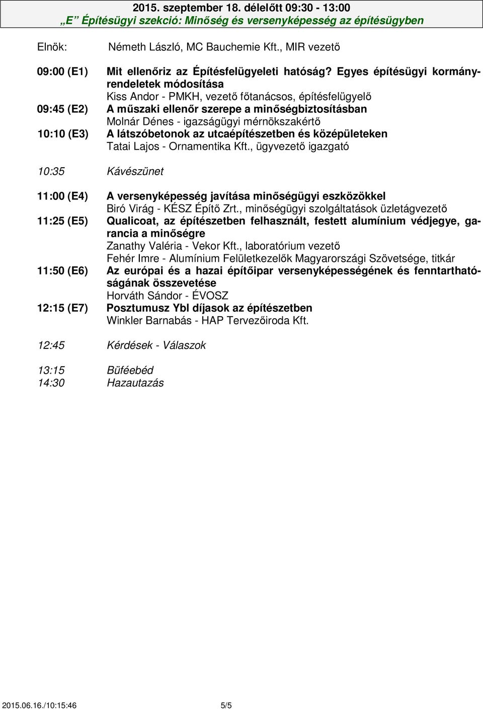 Egyes építésügyi kormányrendeletek módosítása Kiss Andor - PMKH, vezető főtanácsos, építésfelügyelő 09:45 (E2) A műszaki ellenőr szerepe a minőségbiztosításban Molnár Dénes - igazságügyi