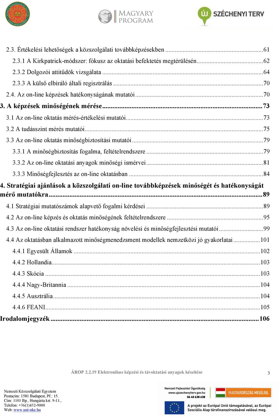 3 Az on-line oktatás minőségbiztosítási mutatói...79 3.3.1 A minőségbiztosítás fogalma, feltételrendszere...79 3.3.2 Az on-line oktatási anyagok minőségi ismérvei...81 3.3.3 Minőségfejlesztés az on-line oktatásban.