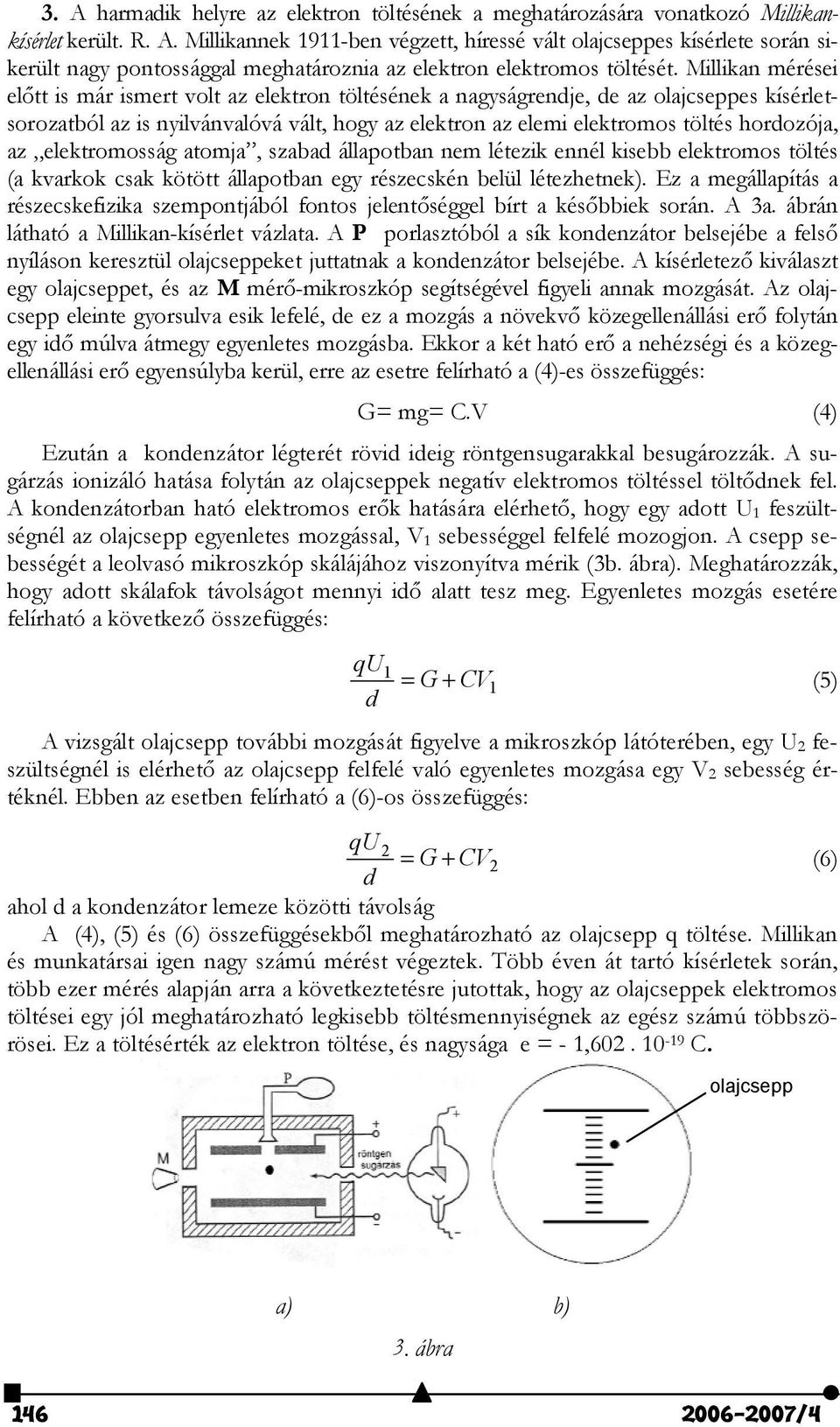 az elektromosság atomja, szabad állapotban nem létezik ennél kisebb elektromos töltés (a kvarkok csak kötött állapotban egy részecskén belül létezhetnek).