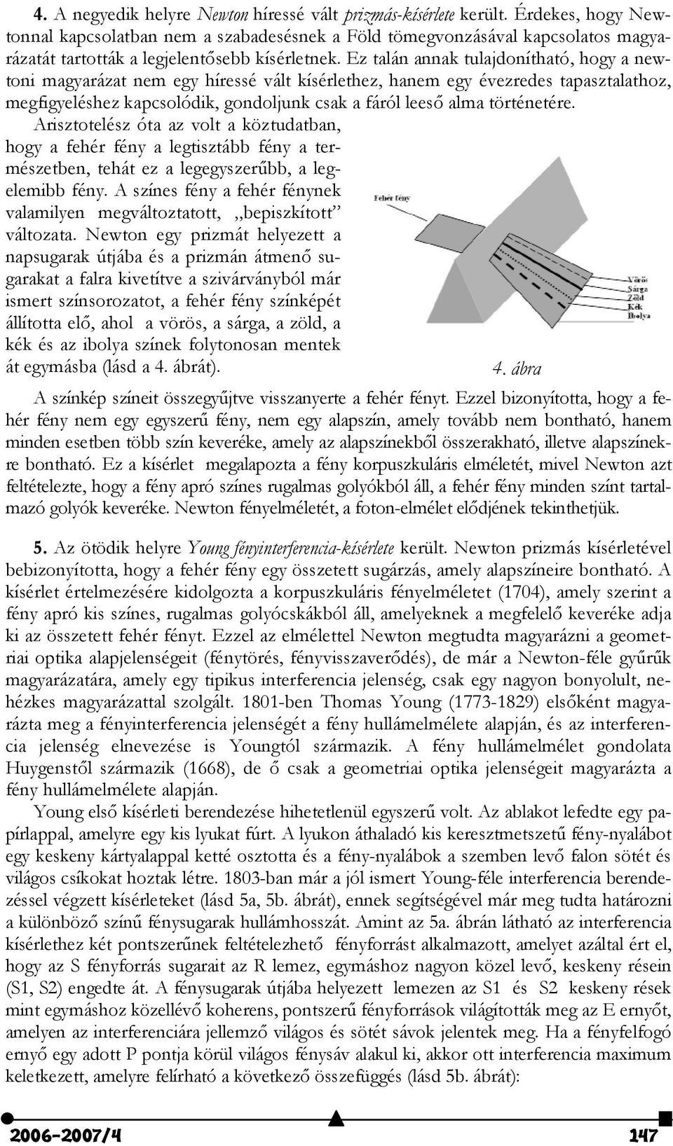 Ez talán annak tulajdonítható, hogy a newtoni magyarázat nem egy híressé vált kísérlethez, hanem egy évezredes tapasztalathoz, megfigyeléshez kapcsolódik, gondoljunk csak a fáról lees alma