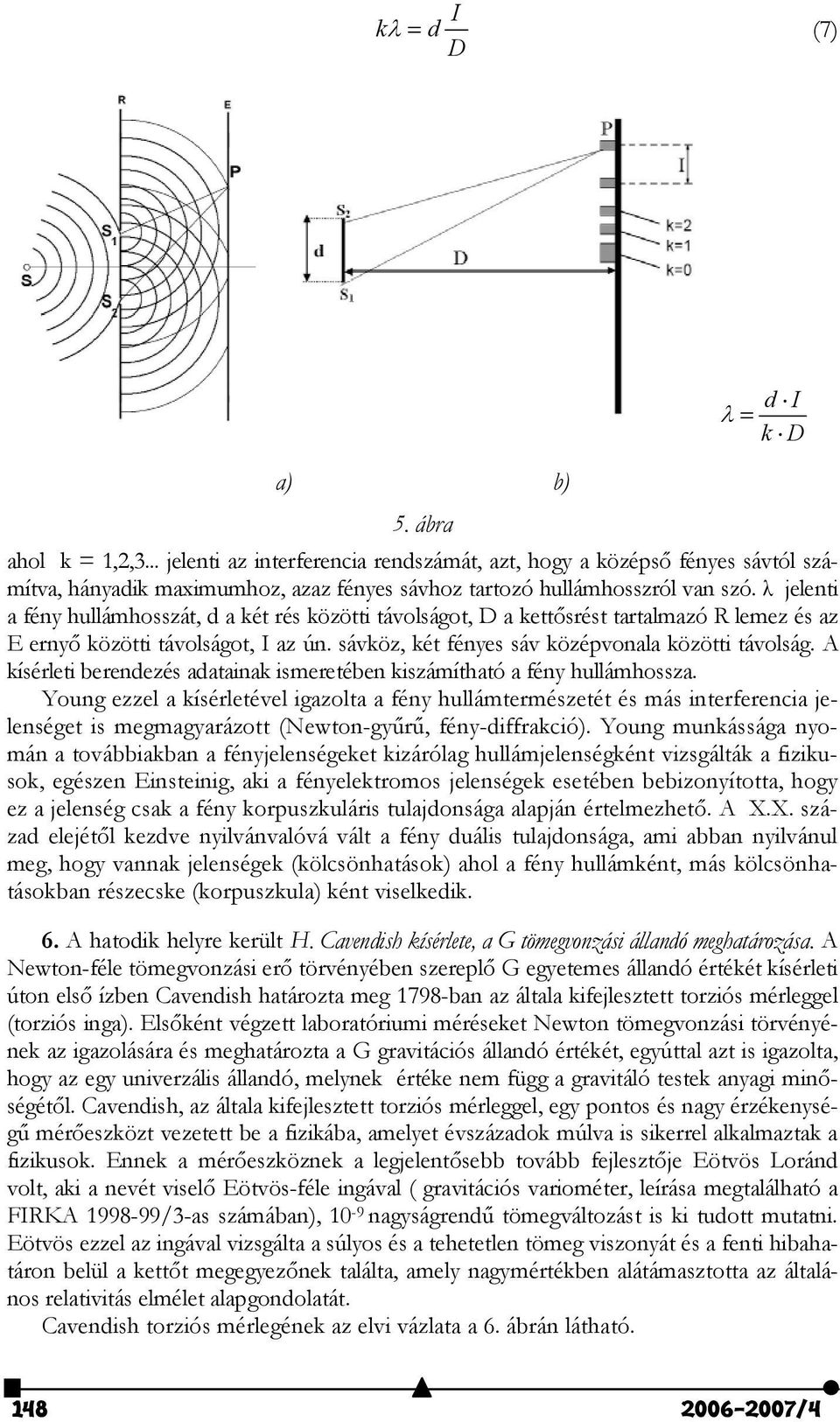 Z jelenti a fény hullámhosszát, d a két rés közötti távolságot, D a kettsrést tartalmazó R lemez és az E erny közötti távolságot, I az ún. sávköz, két fényes sáv középvonala közötti távolság.