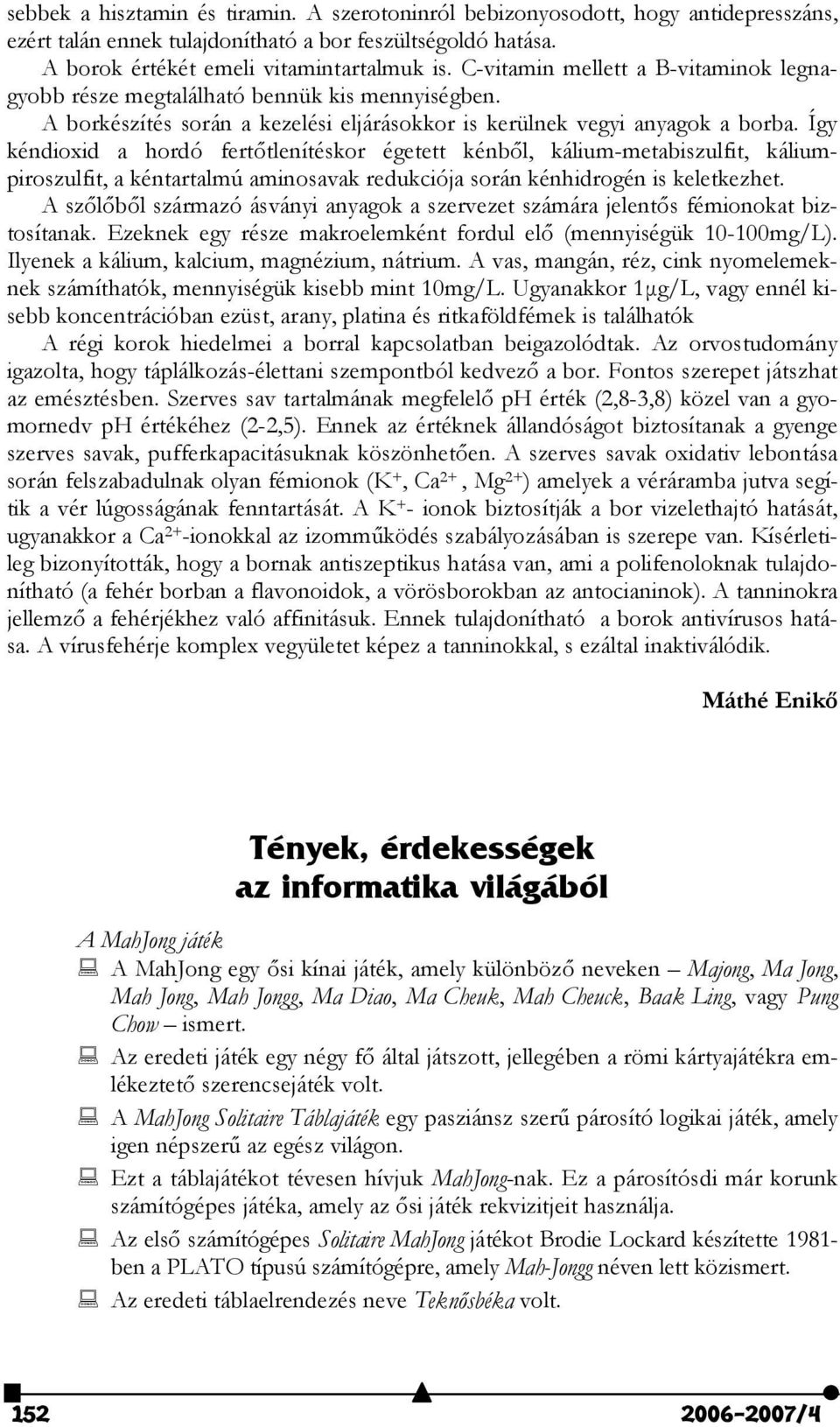 Így kéndioxid a hordó ferttlenítéskor égetett kénbl, kálium-metabiszulfit, káliumpiroszulfit, a kéntartalmú aminosavak redukciója során kénhidrogén is keletkezhet.