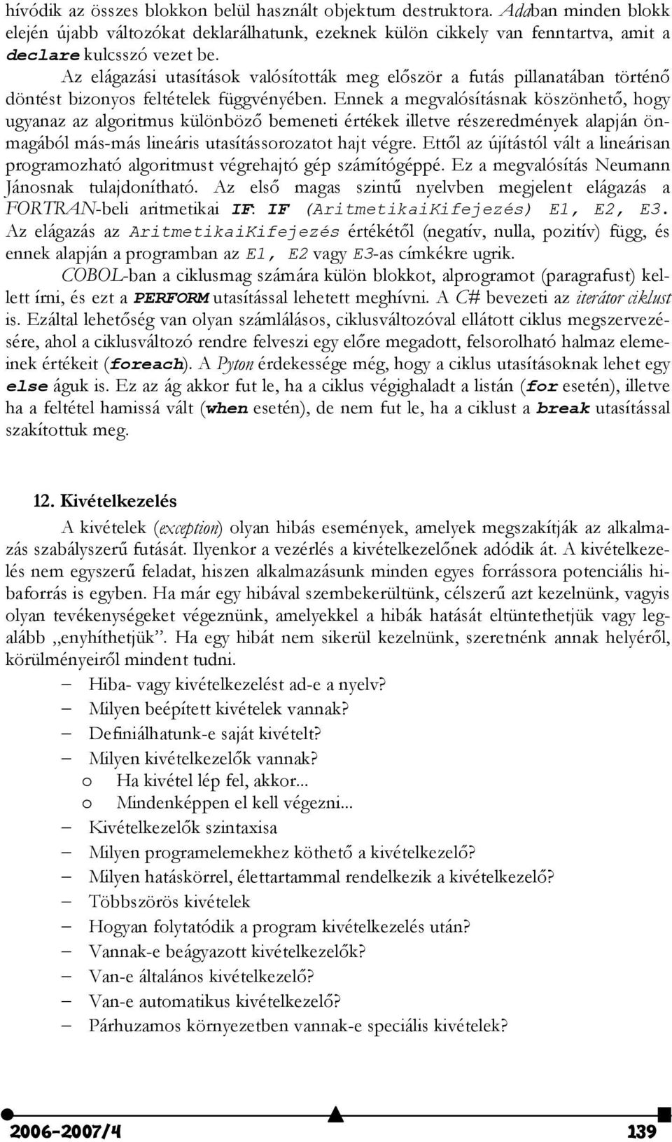 Ennek a megvalósításnak köszönhet, hogy ugyanaz az algoritmus különböz bemeneti értékek illetve részeredmények alapján önmagából más-más lineáris utasítássorozatot hajt végre.