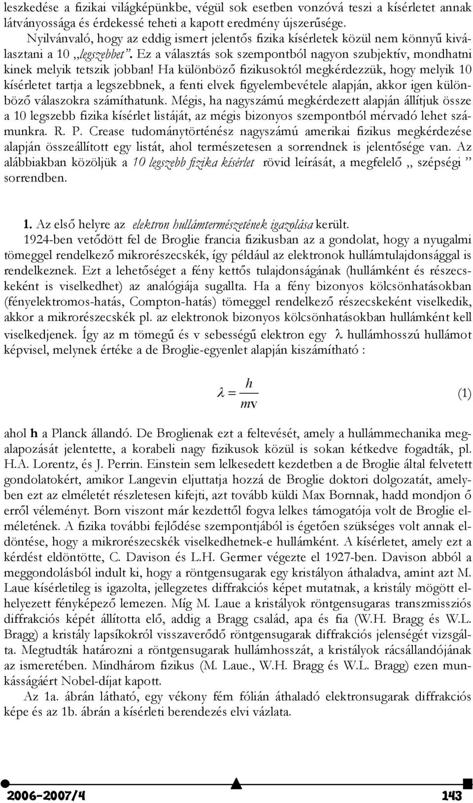 Ha különböz fizikusoktól megkérdezzük, hogy melyik 10 kísérletet tartja a legszebbnek, a fenti elvek figyelembevétele alapján, akkor igen különböz válaszokra számíthatunk.