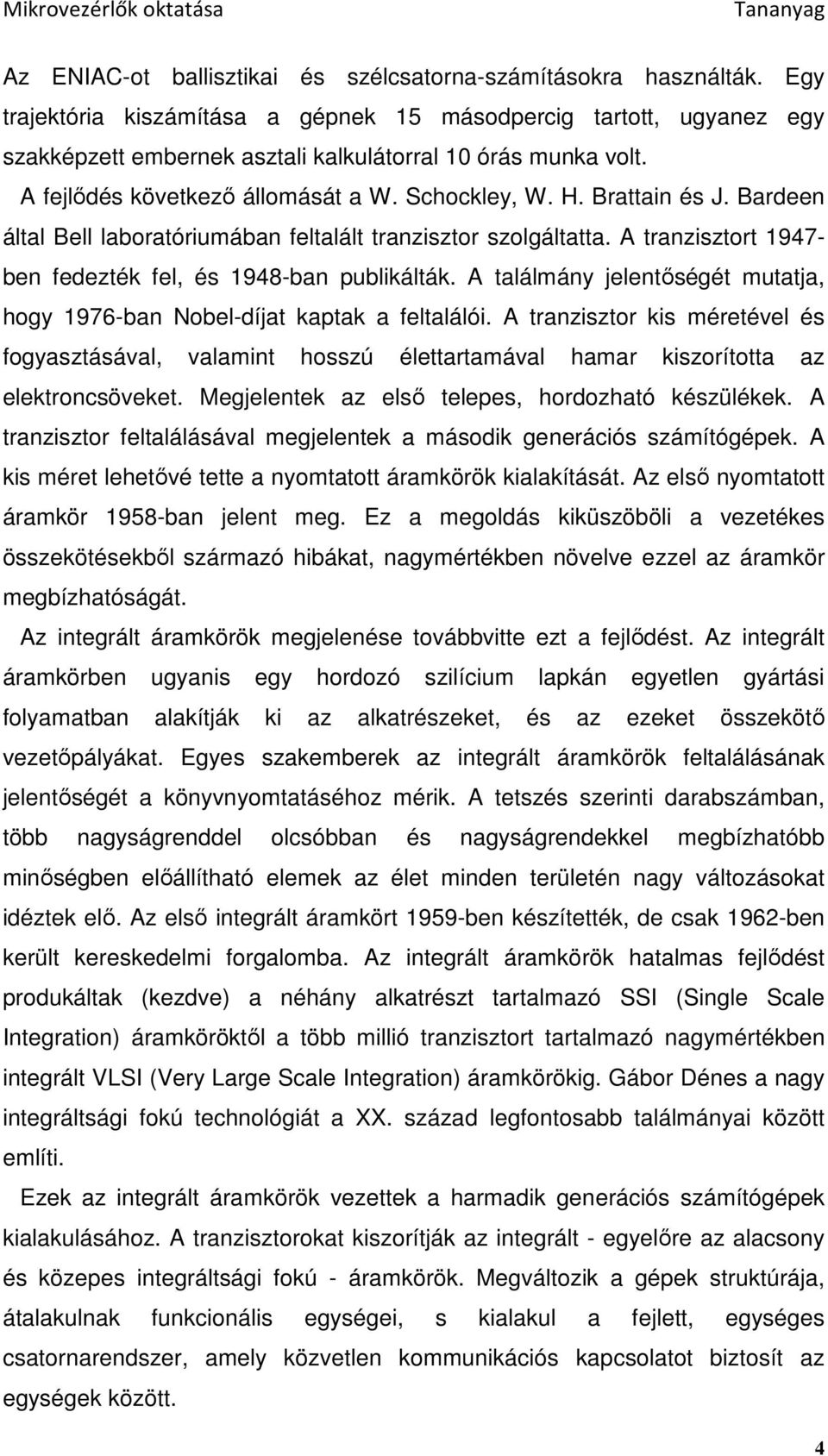 Brattain és J. Bardeen által Bell laboratóriumában feltalált tranzisztor szolgáltatta. A tranzisztort 1947- ben fedezték fel, és 1948-ban publikálták.