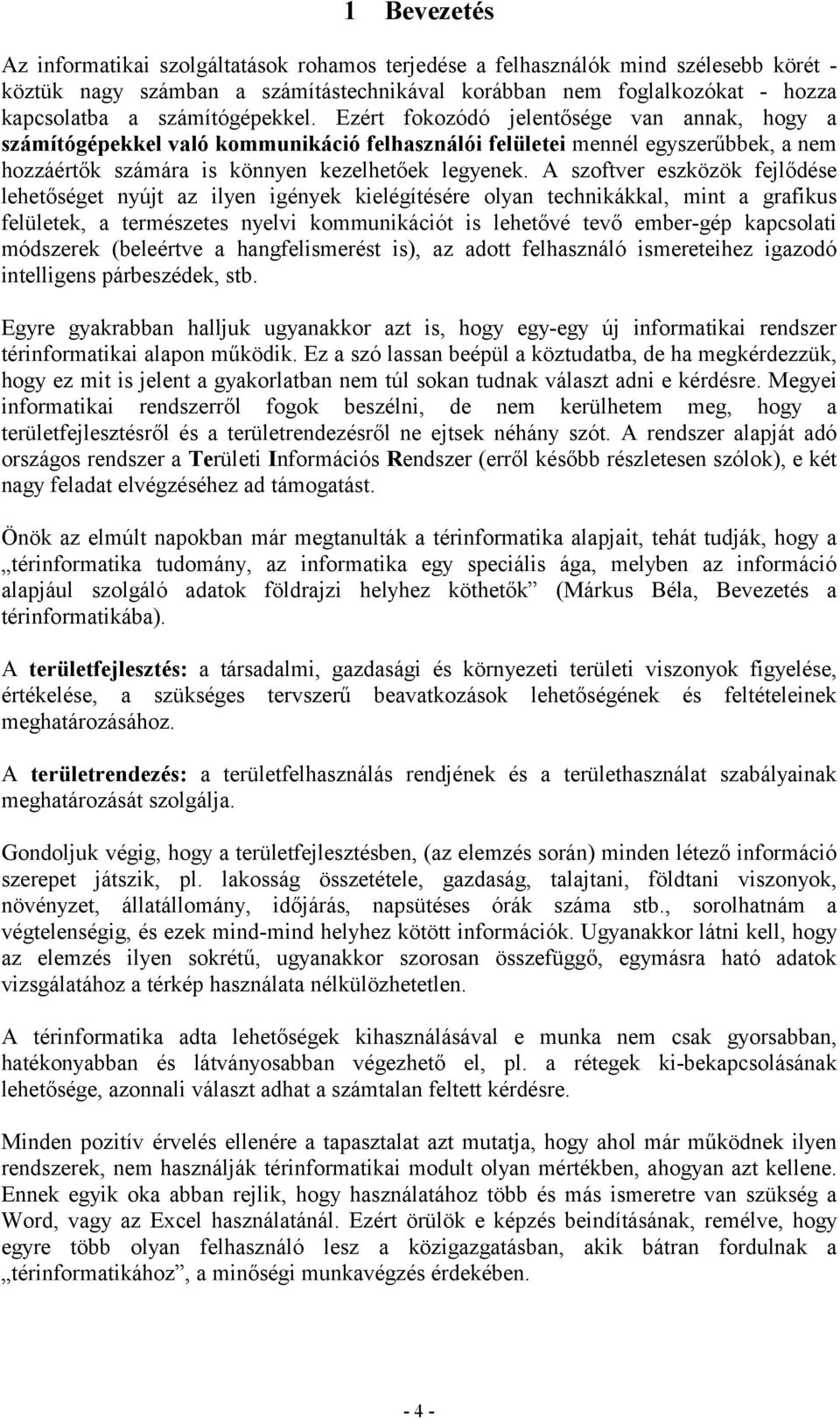 A szoftver eszközök fejlődése lehetőséget nyújt az ilyen igények kielégítésére olyan technikákkal, mint a grafikus felületek, a természetes nyelvi kommunikációt is lehetővé tevő ember-gép kapcsolati