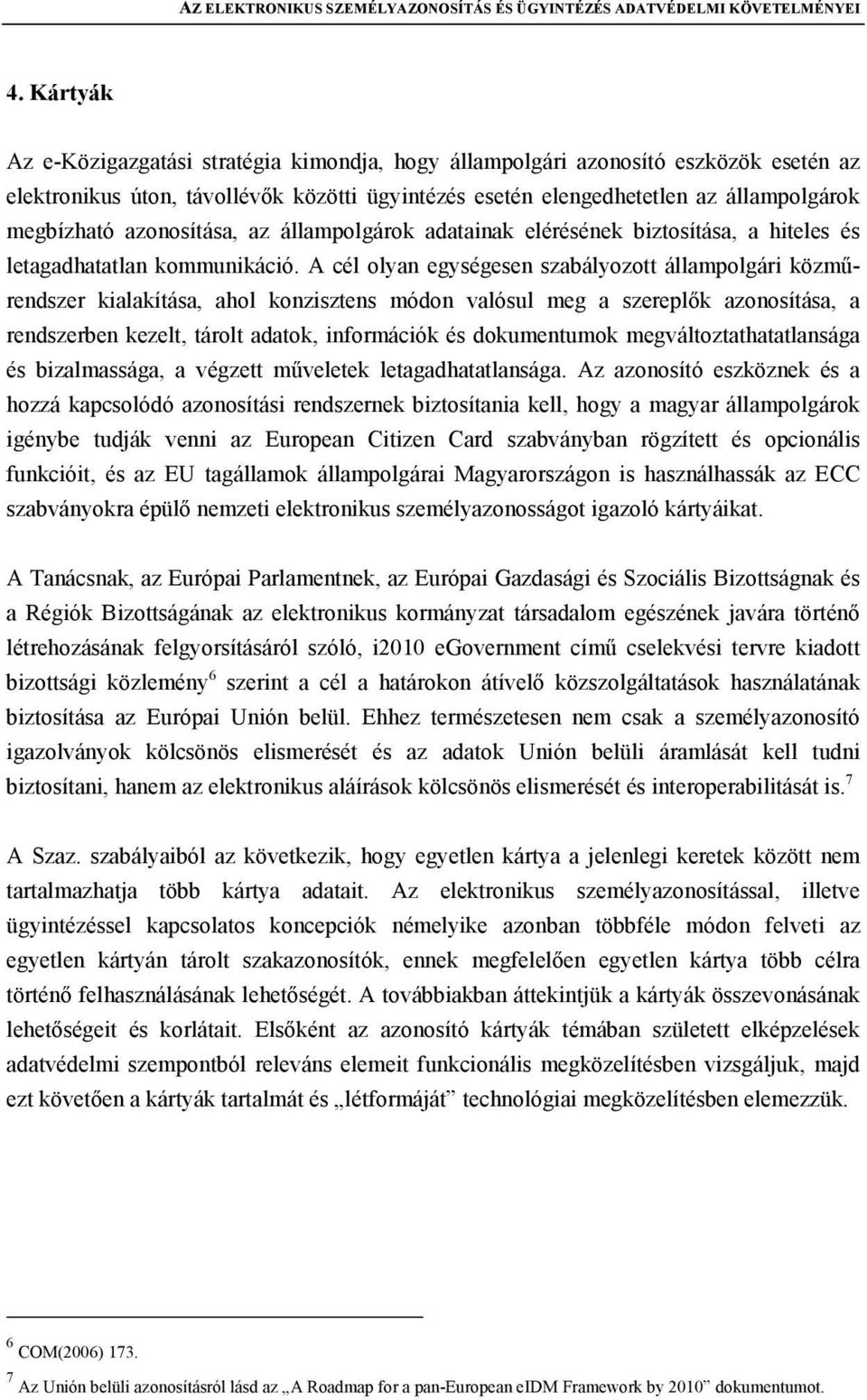 azonosítása, az állampolgárok adatainak elérésének biztosítása, a hiteles és letagadhatatlan kommunikáció.