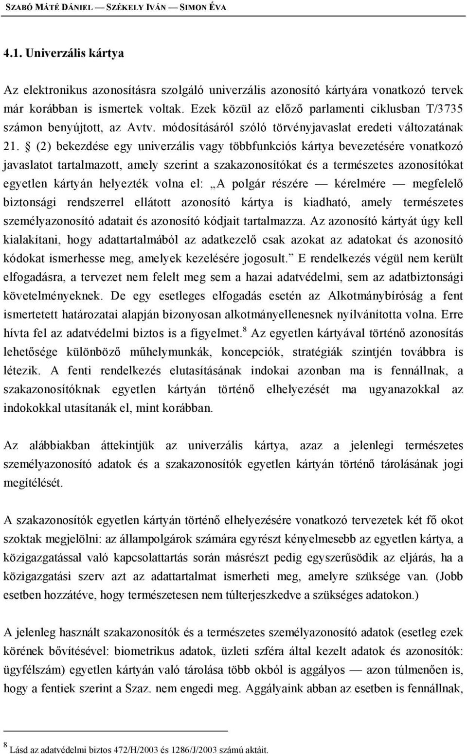 (2) bekezdése egy univerzális vagy többfunkciós kártya bevezetésére vonatkozó javaslatot tartalmazott, amely szerint a szakazonosítókat és a természetes azonosítókat egyetlen kártyán helyezték volna