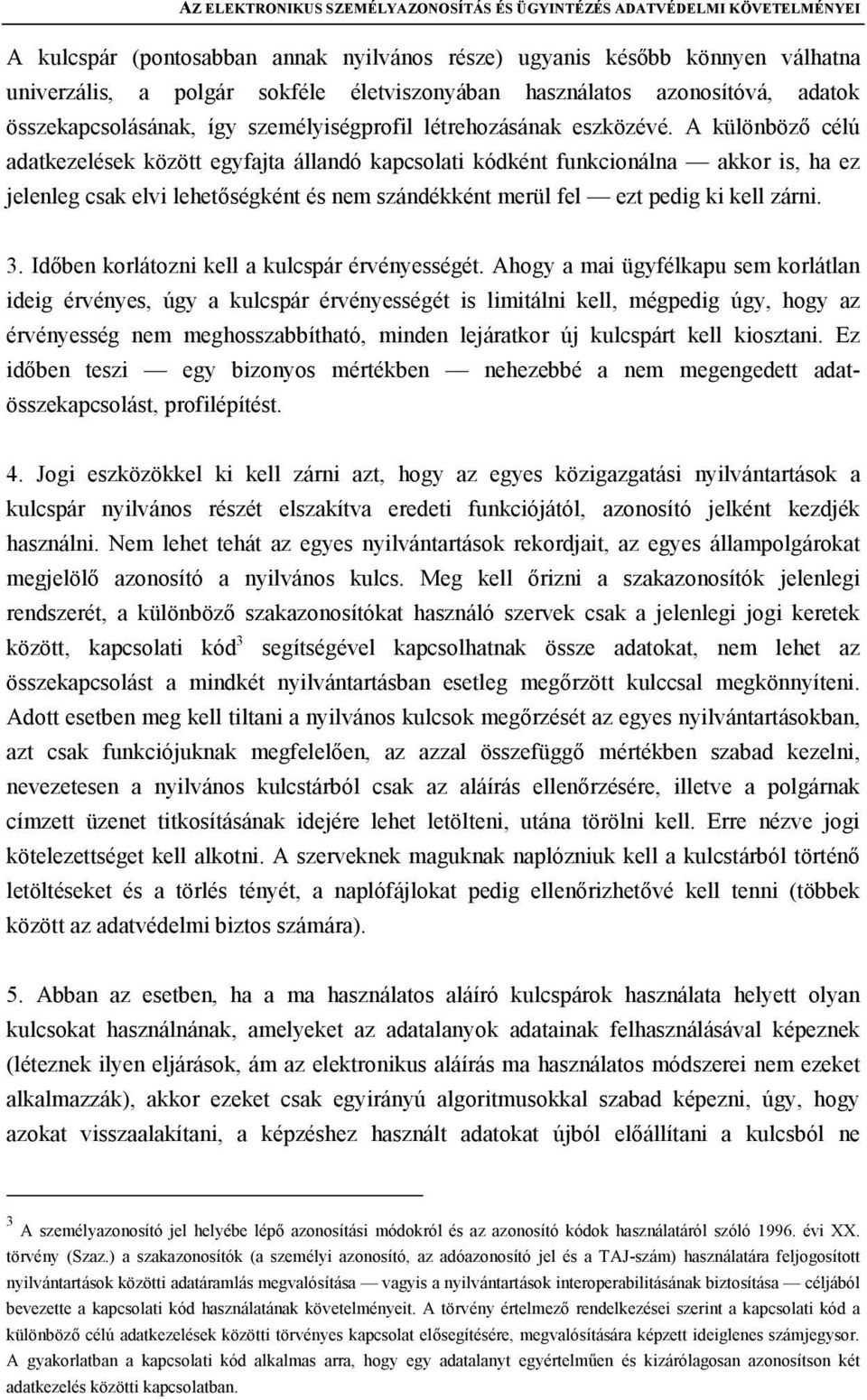 A különböző célú adatkezelések között egyfajta állandó kapcsolati kódként funkcionálna akkor is, ha ez jelenleg csak elvi lehetőségként és nem szándékként merül fel ezt pedig ki kell zárni. 3.