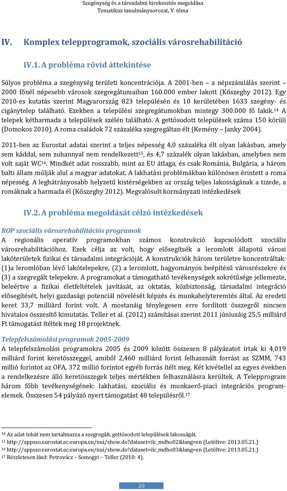 Egy 2010-es kutatás szerint Magyarország 823 településén és 10 kerületében 1633 szegény- és cigánytelep található. Ezekben a települési szegregátumokban mintegy 300.000 fő lakik.