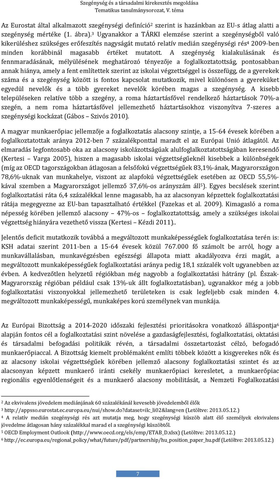 A szegénység kialakulásának és fennmaradásának, mélyülésének meghatározó tényezője a foglalkoztatottság, pontosabban annak hiánya, amely a fent említettek szerint az iskolai végzettséggel is