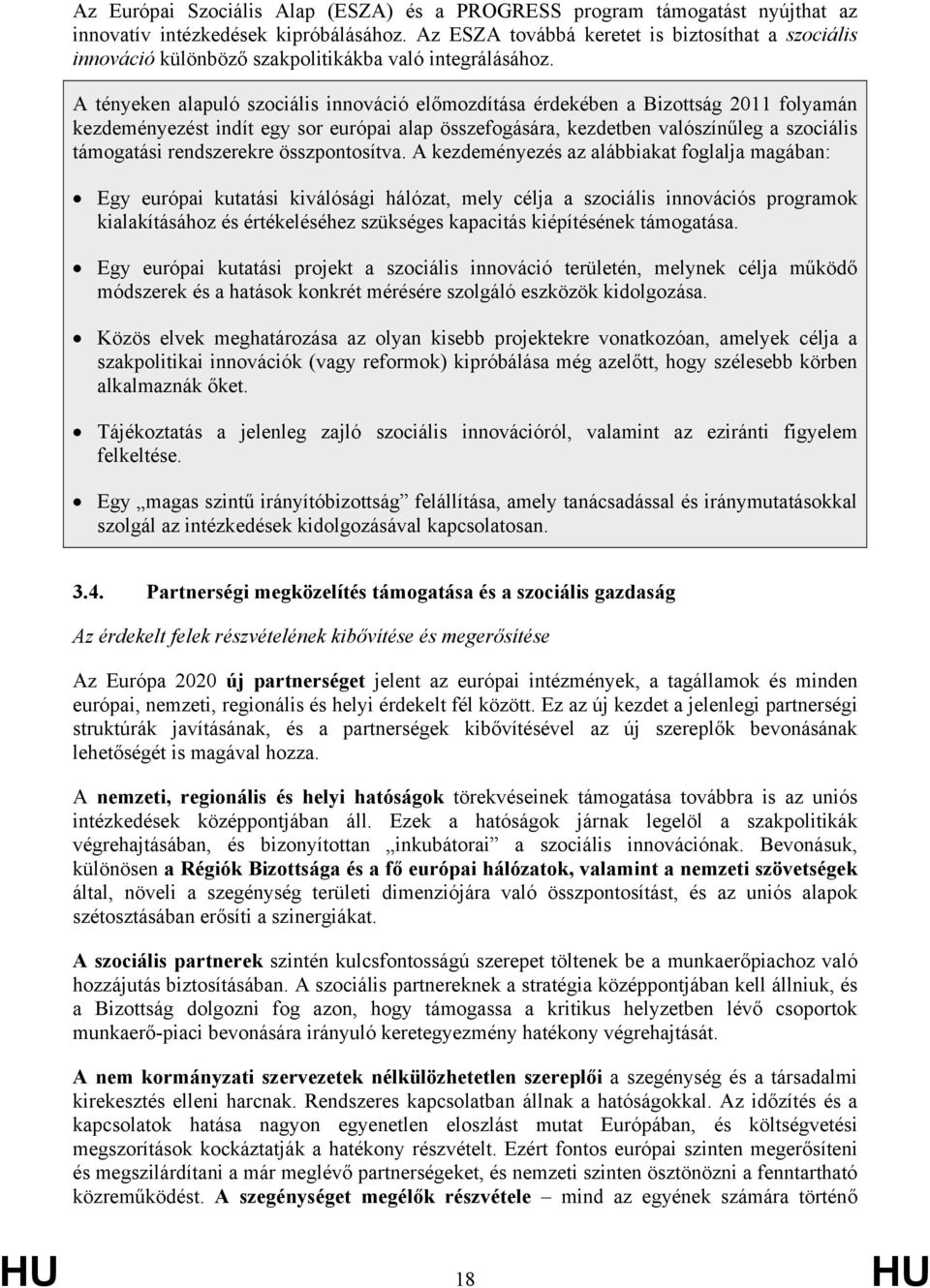 A tényeken alapuló szociális innováció előmozdítása érdekében a Bizottság 2011 folyamán kezdeményezést indít egy sor európai alap összefogására, kezdetben valószínűleg a szociális támogatási