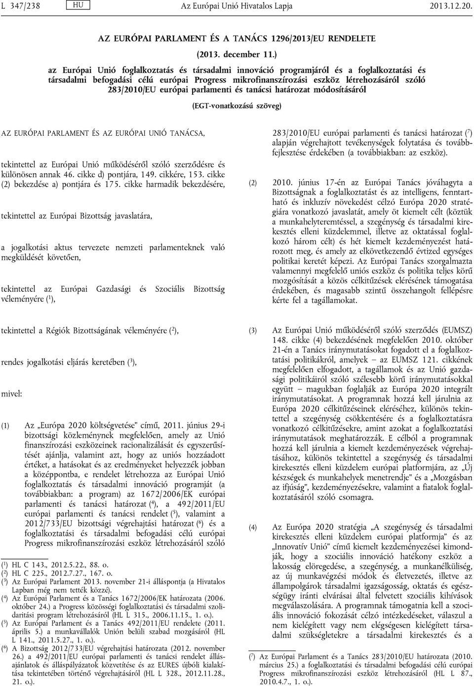 európai parlamenti és tanácsi határozat módosításáról (EGT-vonatkozású szöveg) AZ EURÓPAI PARLAMENT ÉS AZ EURÓPAI UNIÓ TANÁCSA, tekintettel az Európai Unió működéséről szóló szerződésre és különösen