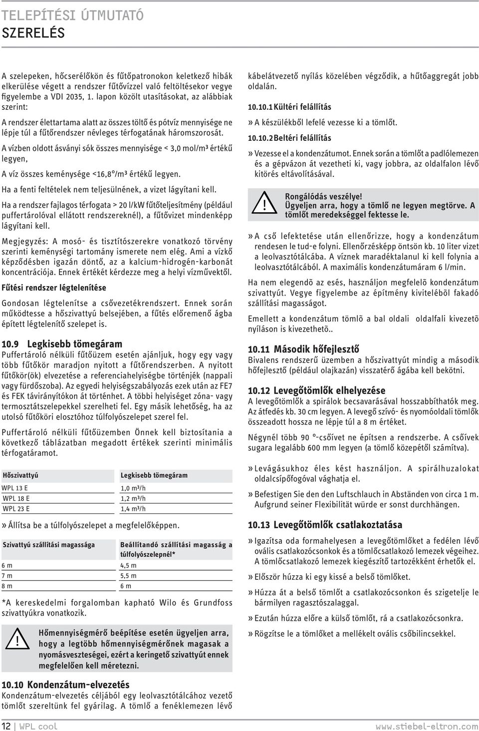 A vízben oldott ásványi sók összes mennyisége <,0 mol/m³ értékű legyen, A víz összes keménysége <6,8 /m³ értékű legyen. Ha a fenti feltételek nem teljesülnének, a vizet lágyítani kell.