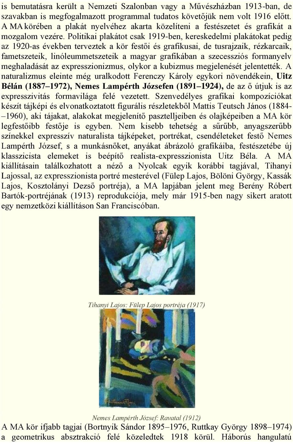 Politikai plakátot csak 1919-ben, kereskedelmi plakátokat pedig az 1920-as években terveztek a kör festői és grafikusai, de tusrajzaik, rézkarcaik, fametszeteik, linóleummetszeteik a magyar