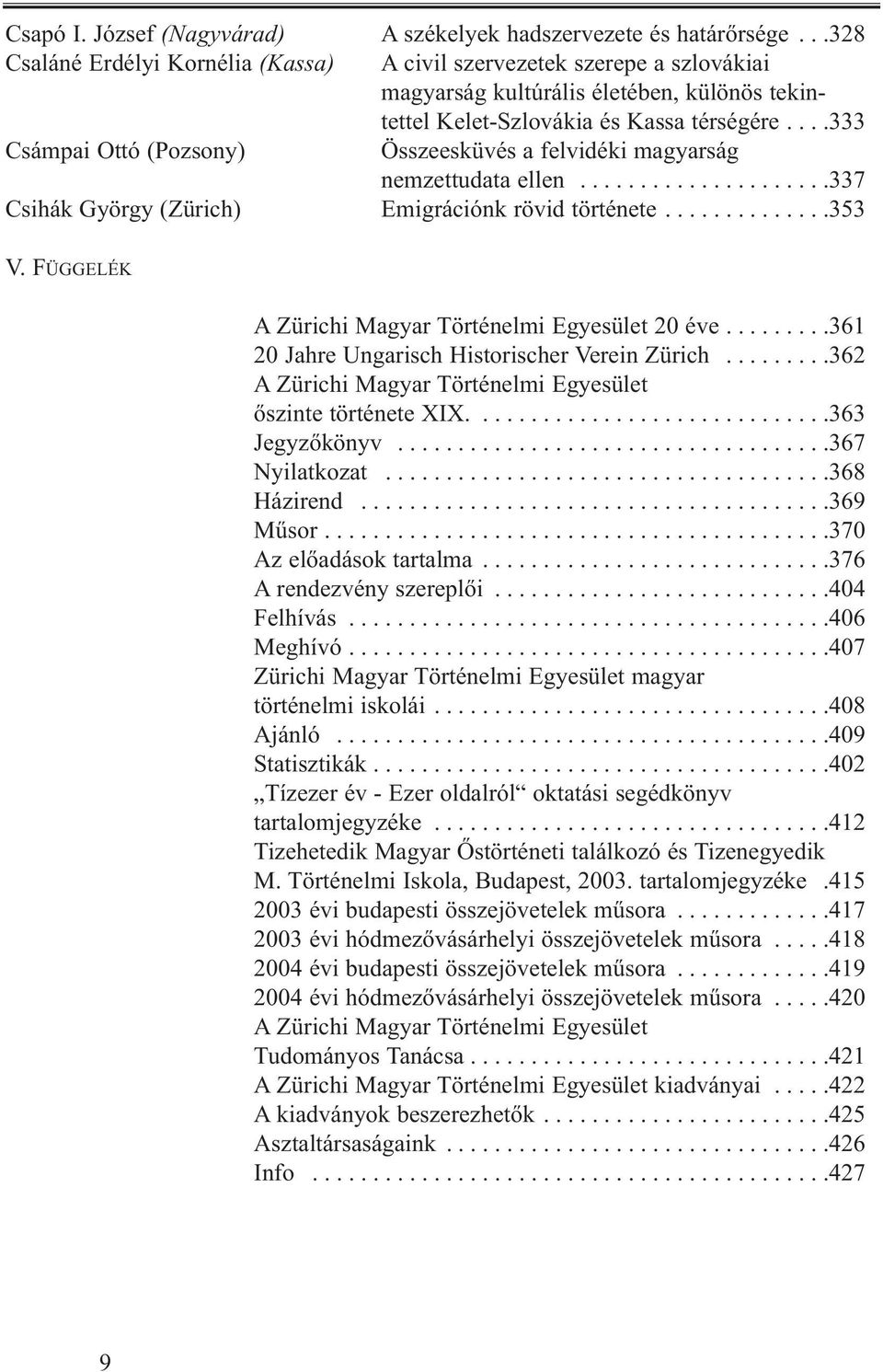 ...333 Csámpai Ottó (Pozsony) Összeesküvés a felvidéki magyarság nemzettudata ellen.....................337 Csihák György (Zürich) Emigrációnk rövid története..............353 V.