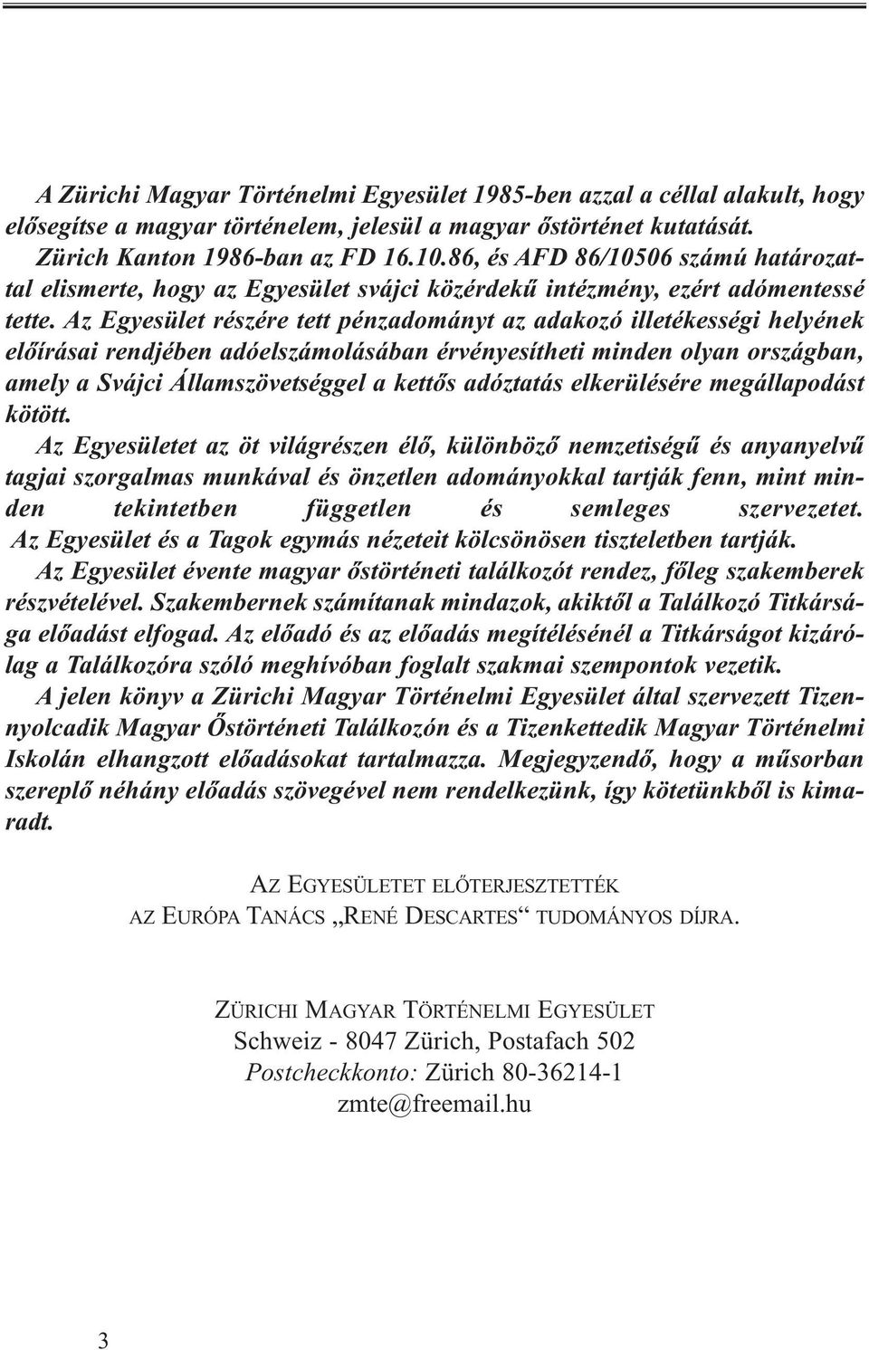 Az Egyesület részére tett pénzadományt az adakozó illetékességi helyének előírásai rendjében adóelszámolásában érvényesítheti minden olyan országban, amely a Svájci Államszövetséggel a kettős