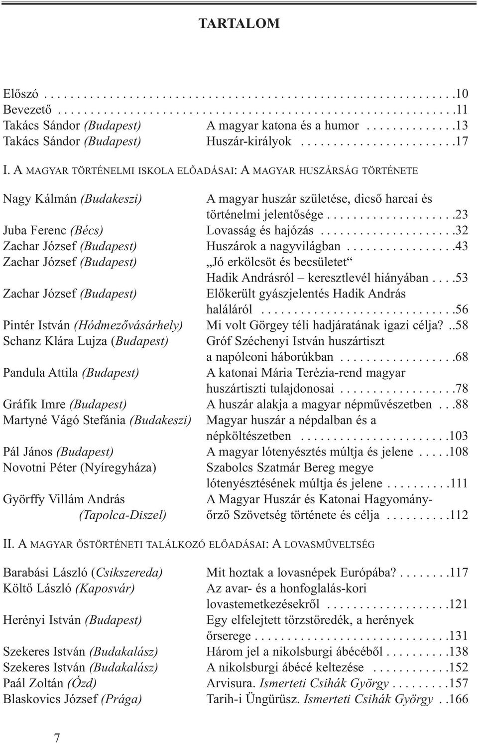 A MAGYAR TÖRTÉNELMI ISKOLA ELŐADÁSAI: A MAGYAR HUSZÁRSÁG TÖRTÉNETE Nagy Kálmán (Budakeszi) A magyar huszár születése, dicső harcai és történelmi jelentősége....................23 Juba Ferenc (Bécs) Lovasság és hajózás.