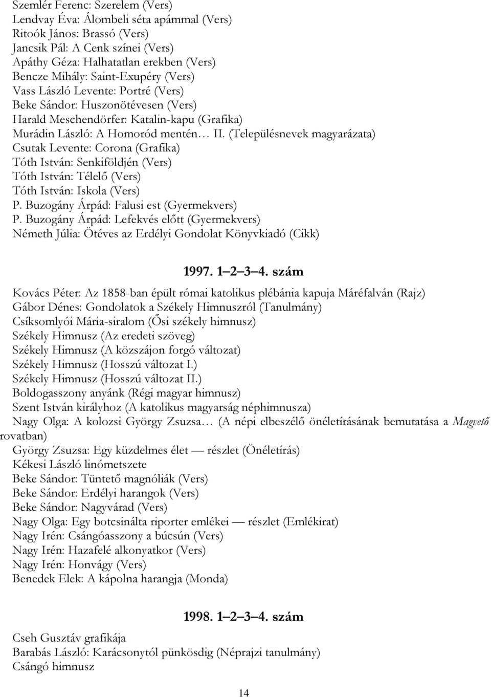 (Településnevek magyarázata) Csutak Levente: Corona (Grafika) Tóth István: Senkiföldjén (Vers) Tóth István: Télelő (Vers) Tóth István: Iskola (Vers) P. Buzogány Árpád: Falusi est (Gyermekvers) P.