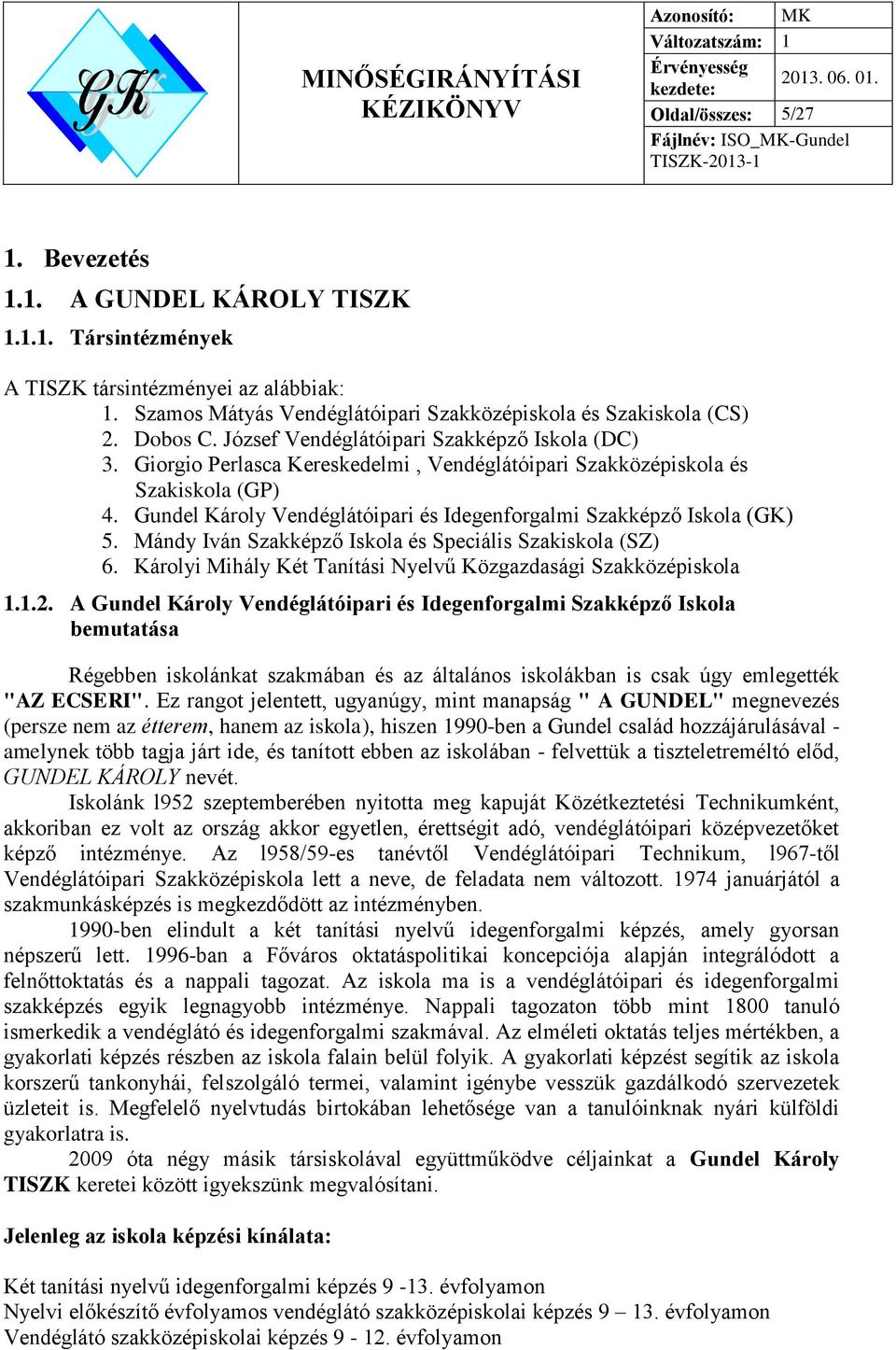 Gundel Károly Vendéglátóipari és Idegenforgalmi Szakképző Iskola (GK) 5. Mándy Iván Szakképző Iskola és Speciális Szakiskola (SZ) 6. Károlyi Mihály Két Tanítási Nyelvű Közgazdasági Szakközépiskola 1.