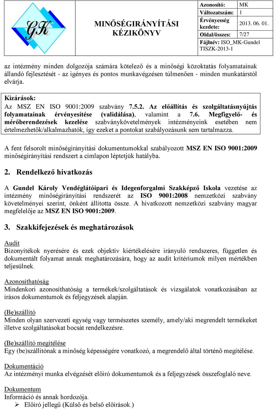 Megfigyelő- és mérőberendezések kezelése szabványkövetelmények intézményeink esetében nem értelmezhetők/alkalmazhatók, így ezeket a pontokat szabályozásunk sem tartalmazza.