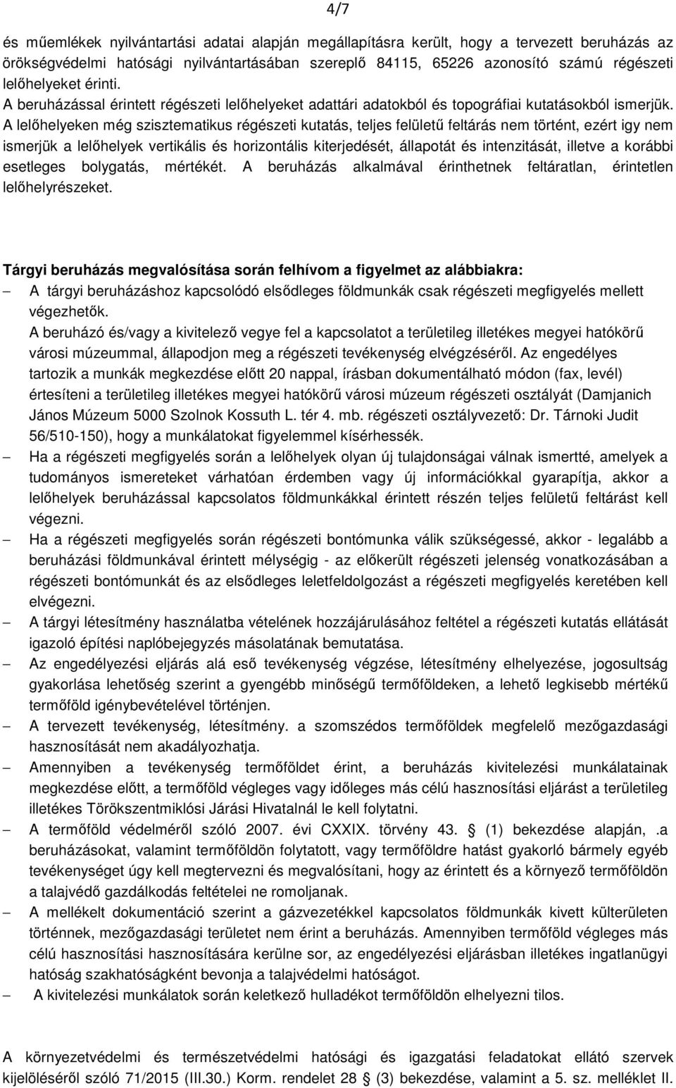 A lelőhelyeken még szisztematikus régészeti kutatás, teljes felületű feltárás nem történt, ezért igy nem ismerjük a lelőhelyek vertikális és horizontális kiterjedését, állapotát és intenzitását,