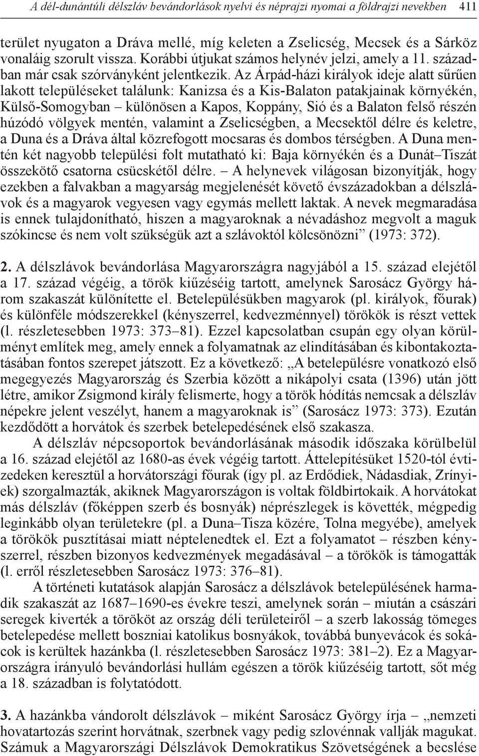 Az Árpád-házi királyok ideje alatt sűrűen lakott településeket találunk: Kanizsa és a Kis-Balaton patakjainak környékén, Külső-Somogyban különösen a Kapos, Koppány, Sió és a Balaton felső részén