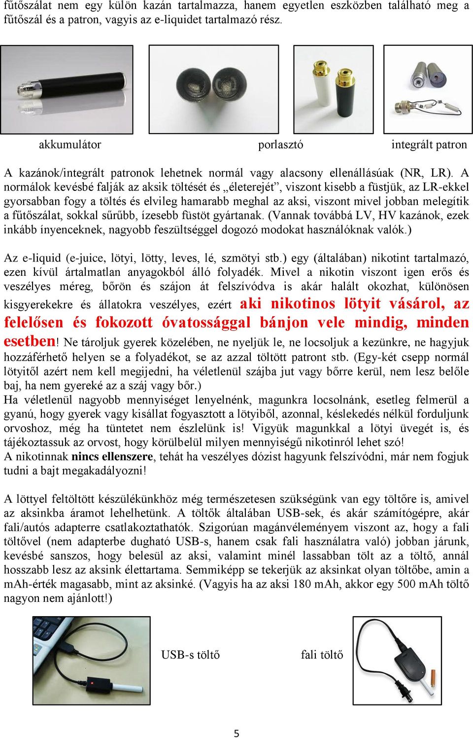 A normálok kevésbé falják az aksik töltését és életerejét, viszont kisebb a füstjük, az LR-ekkel gyorsabban fogy a töltés és elvileg hamarabb meghal az aksi, viszont mivel jobban melegítik a