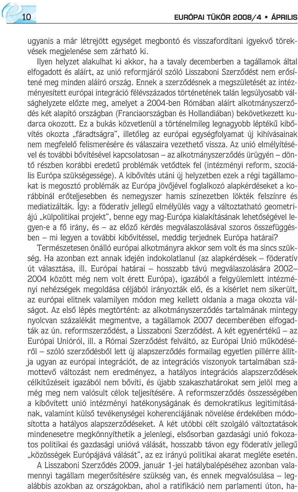 Ennek a szerzõdésnek a megszületését az intézményesített európai integráció félévszázados történetének talán legsúlyosabb válsághelyzete elõzte meg, amelyet a 2004-ben Rómában aláírt