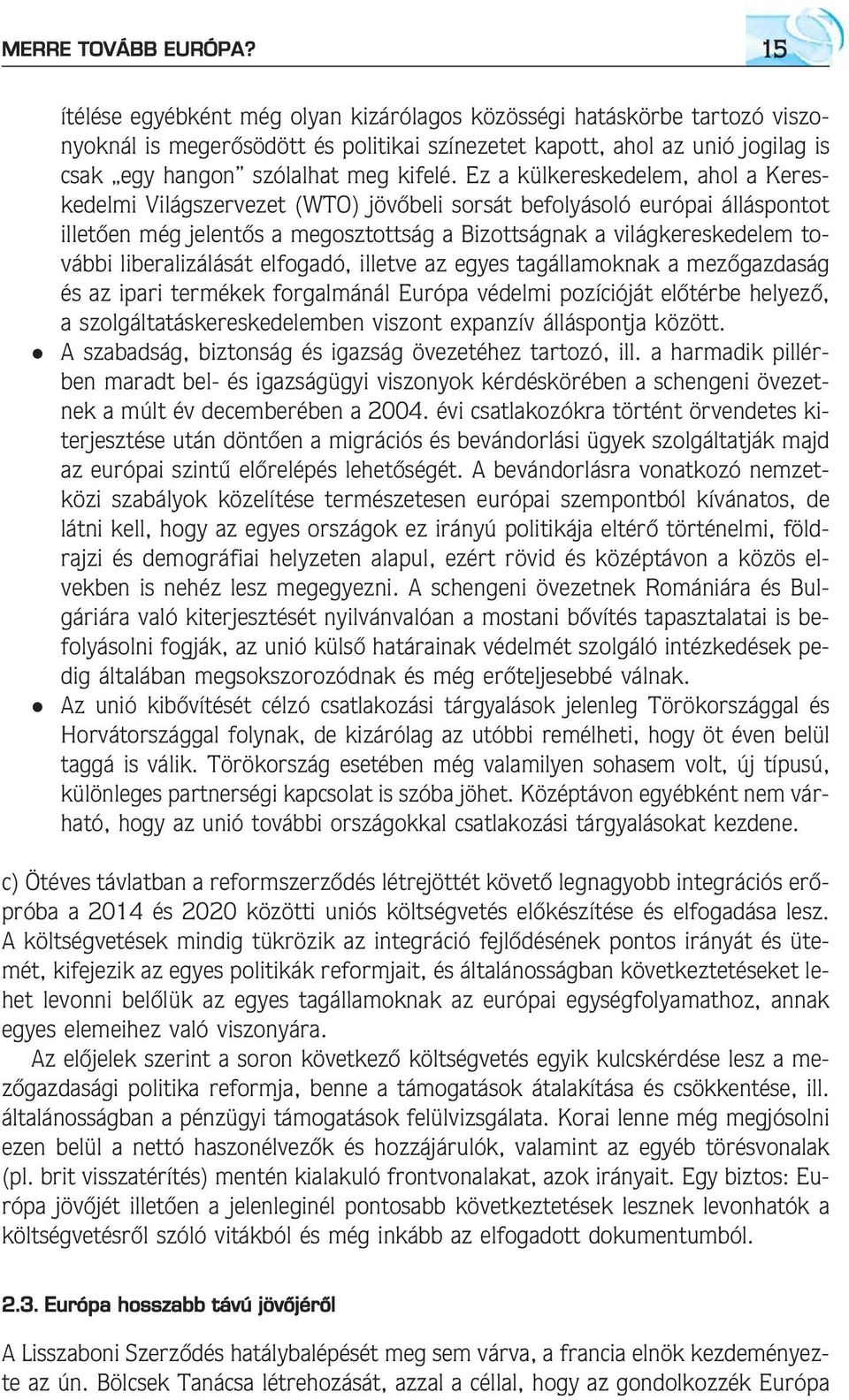 Ez a külkereskedelem, ahol a Kereskedelmi Világszervezet (WTO) jövõbeli sorsát befolyásoló európai álláspontot illetõen még jelentõs a megosztottság a Bizottságnak a világkereskedelem további