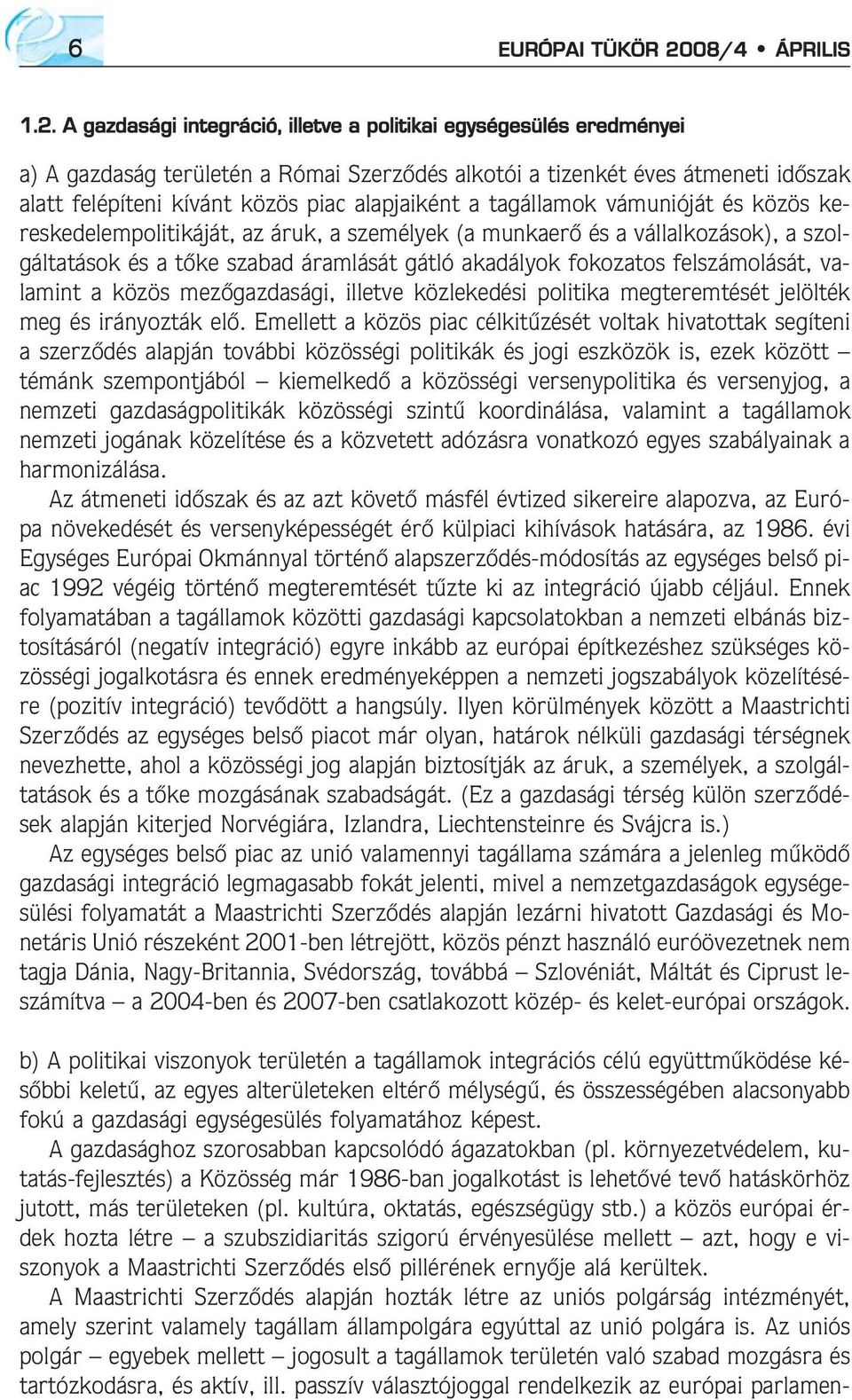 A gazdasági integráció, illetve a politikai egységesülés eredményei a) A gazdaság területén a Római Szerzõdés alkotói a tizenkét éves átmeneti idõszak alatt felépíteni kívánt közös piac alapjaiként a