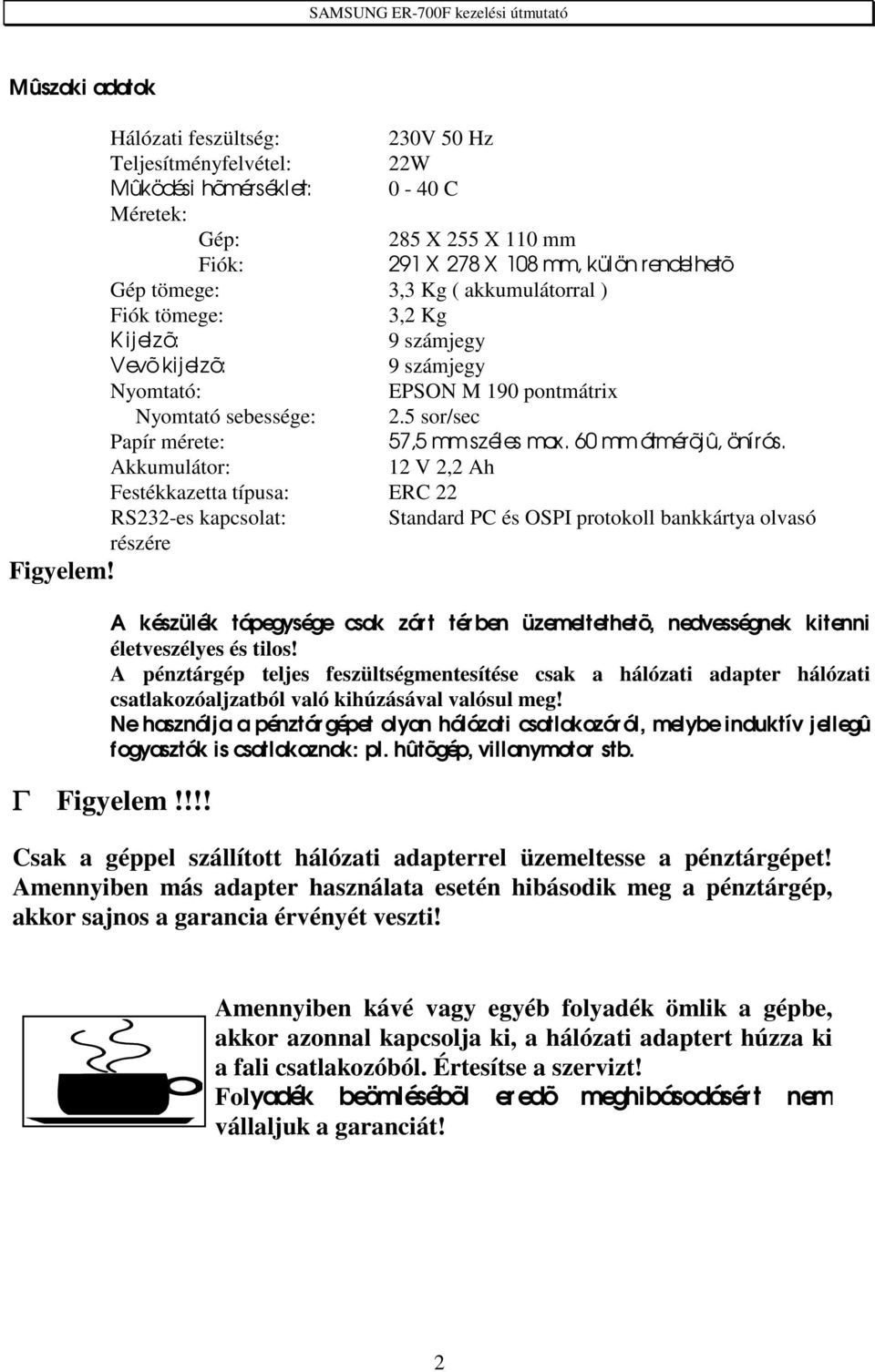 ) Fiók tömege: 3,2 Kg Kijelzõ: 9 számjegy Vevõ ki j el zõ: 9 számjegy Nyomtató: EPSON M 190 pontmátrix Nyomtató sebessége: 2.5 sor/sec Papír mérete: 57,5 mm szél es max. 60 mm átmérõj û, önírós.