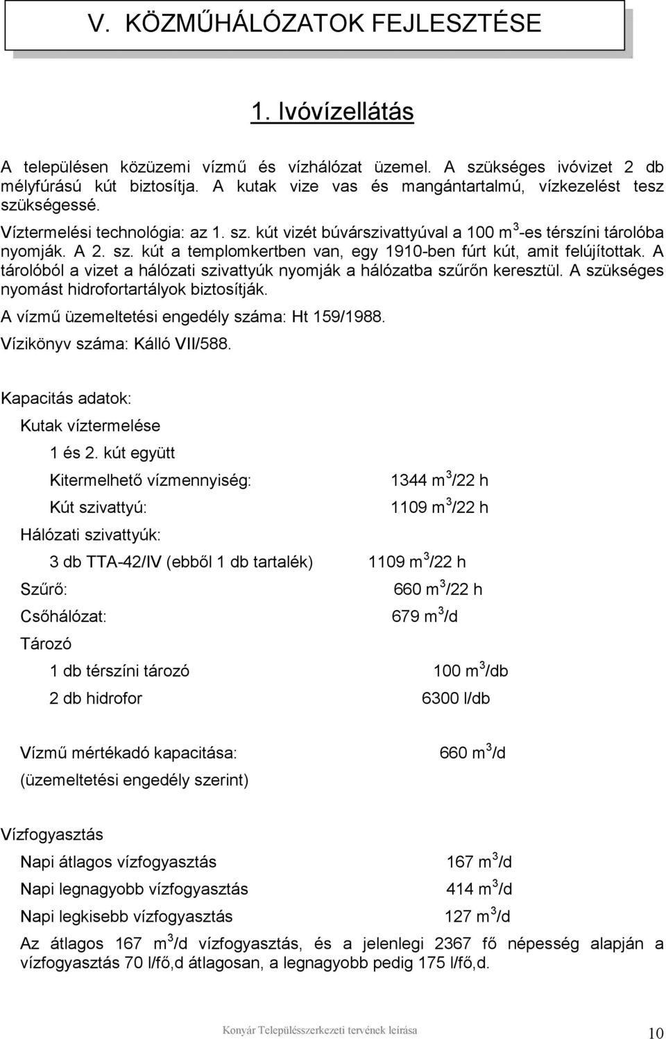 A tárolóból a vizet a hálózati szivattyúk nyomják a hálózatba szűrőn keresztül. A szükséges nyomást hidrofortartályok biztosítják. A vízmű üzemeltetési engedély száma: Ht 159/1988.