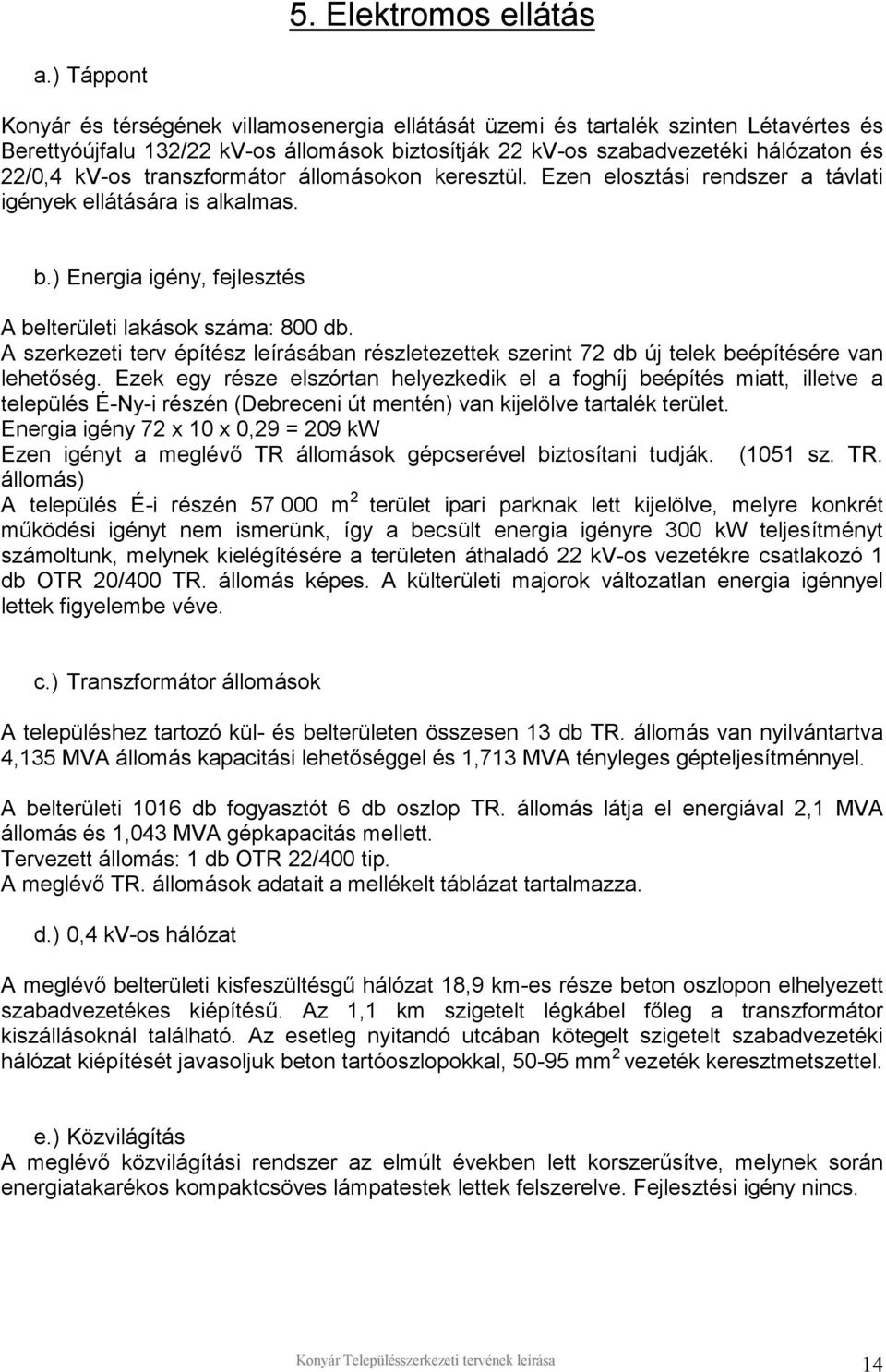 transzformátor állomásokon keresztül. Ezen elosztási rendszer a távlati igények ellátására is alkalmas. b.) Energia igény, fejlesztés A belterületi lakások száma: 800 db.