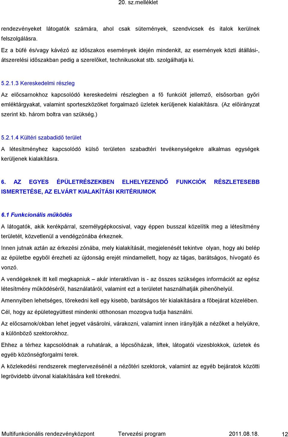 3 Kereskedelmi részleg Az előcsarnokhoz kapcsolódó kereskedelmi részlegben a fő funkciót jellemző, elsősorban győri emléktárgyakat, valamint sporteszközöket forgalmazó üzletek kerüljenek kialakításra.