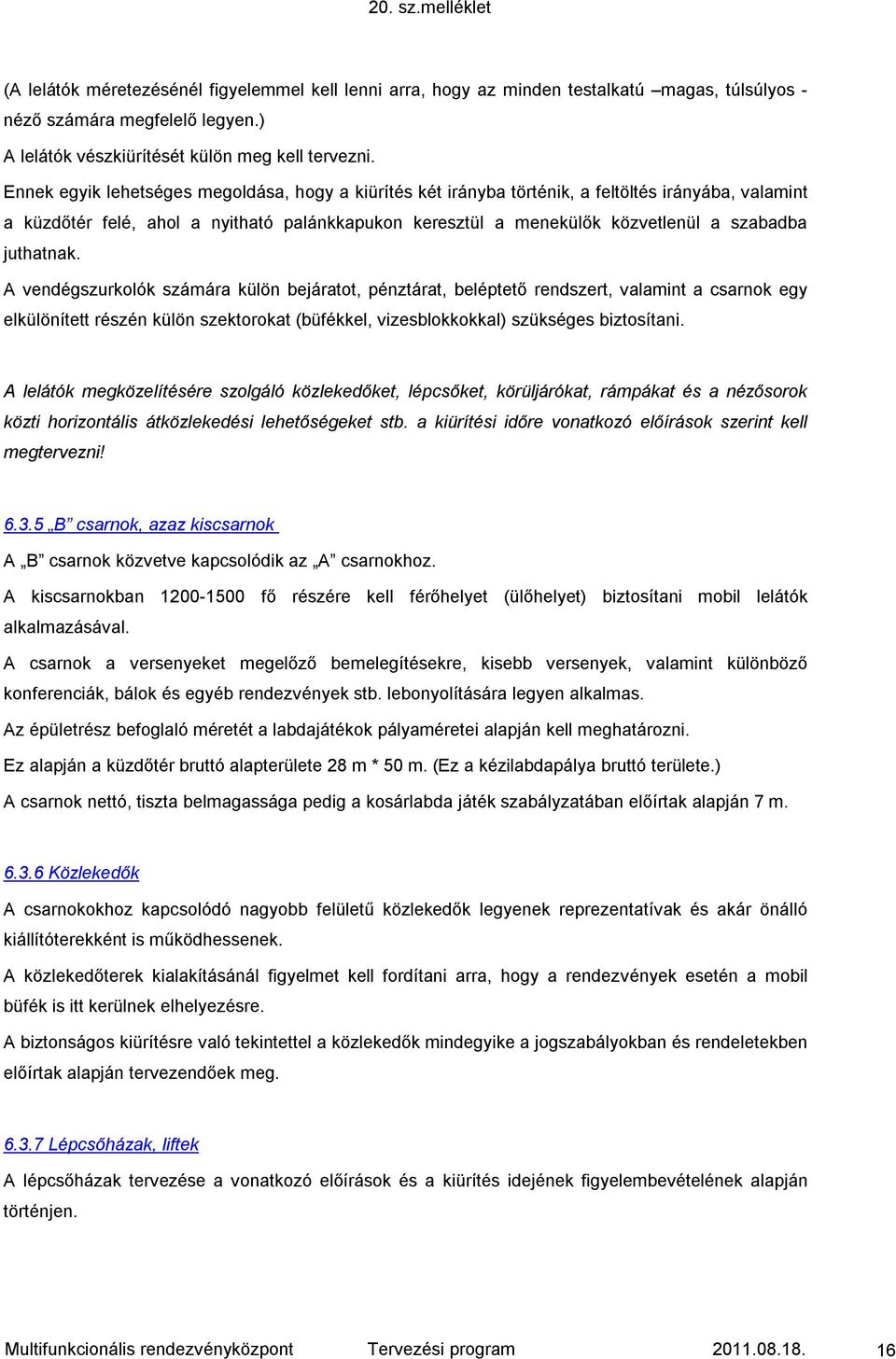 juthatnak. A vendégszurkolók számára külön bejáratot, pénztárat, beléptető rendszert, valamint a csarnok egy elkülönített részén külön szektorokat (büfékkel, vizesblokkokkal) szükséges biztosítani.