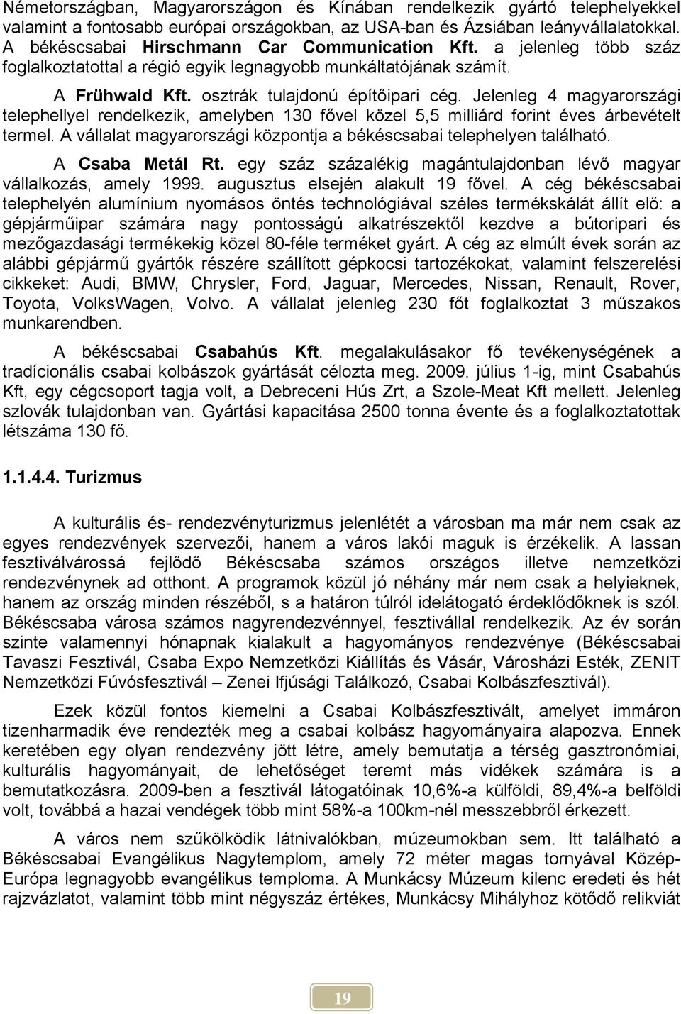 Jelenleg 4 magyarországi telephellyel rendelkezik, amelyben 130 fővel közel 5,5 milliárd forint éves árbevételt termel. A vállalat magyarországi központja a békéscsabai telephelyen található.