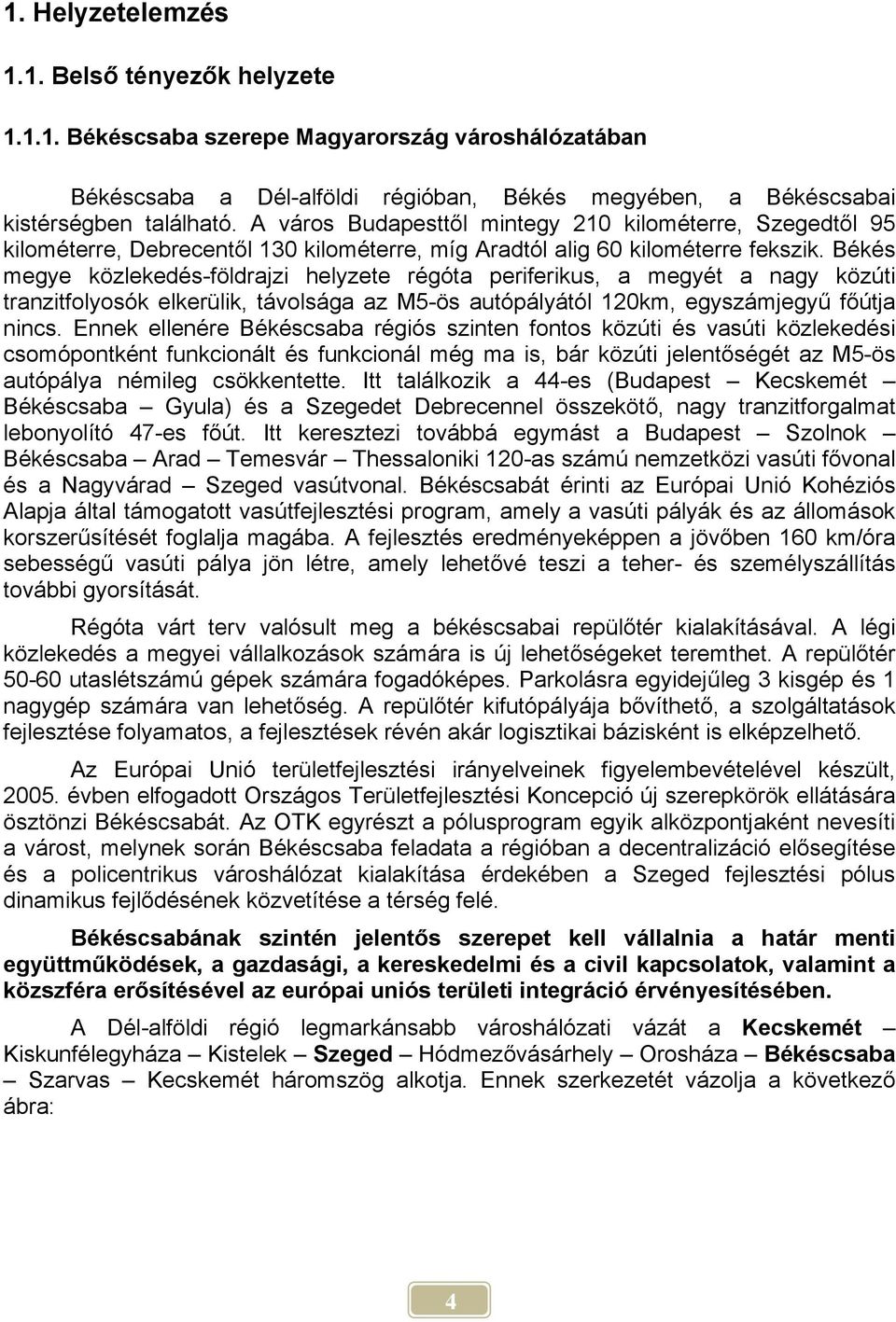 Békés megye közlekedés-földrajzi helyzete régóta periferikus, a megyét a nagy közúti tranzitfolyosók elkerülik, távolsága az M5-ös autópályától 120km, egyszámjegyű főútja nincs.