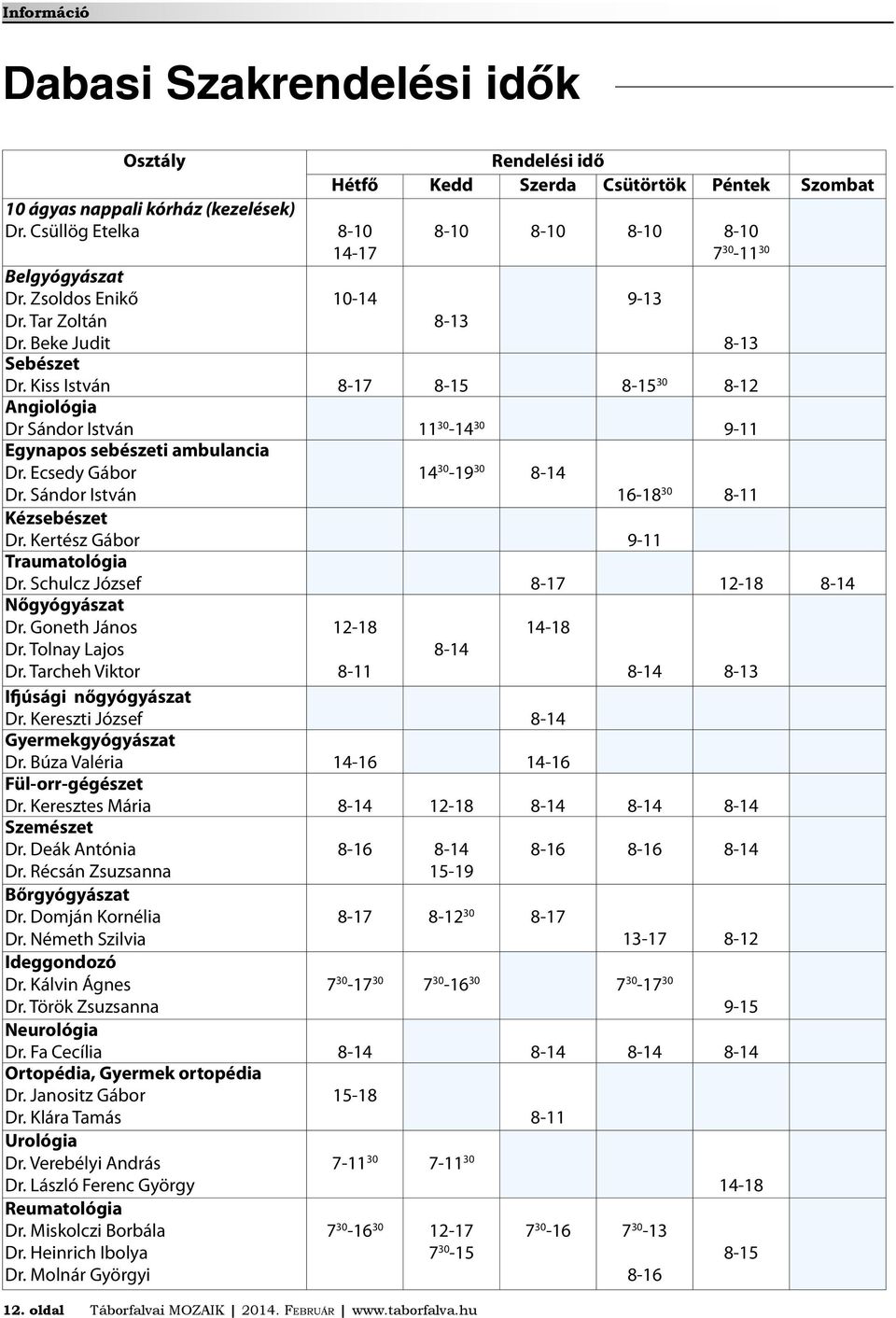 Kiss István 8-17 8-15 8-15 30 8-12 Angiológia Dr Sándor István 11 30-14 30 9-11 Egynapos sebészeti ambulancia Dr. Ecsedy Gábor Dr. Sándor István 8-13 14 30-19 30 8-14 16-18 30 8-11 Kézsebészet Dr.
