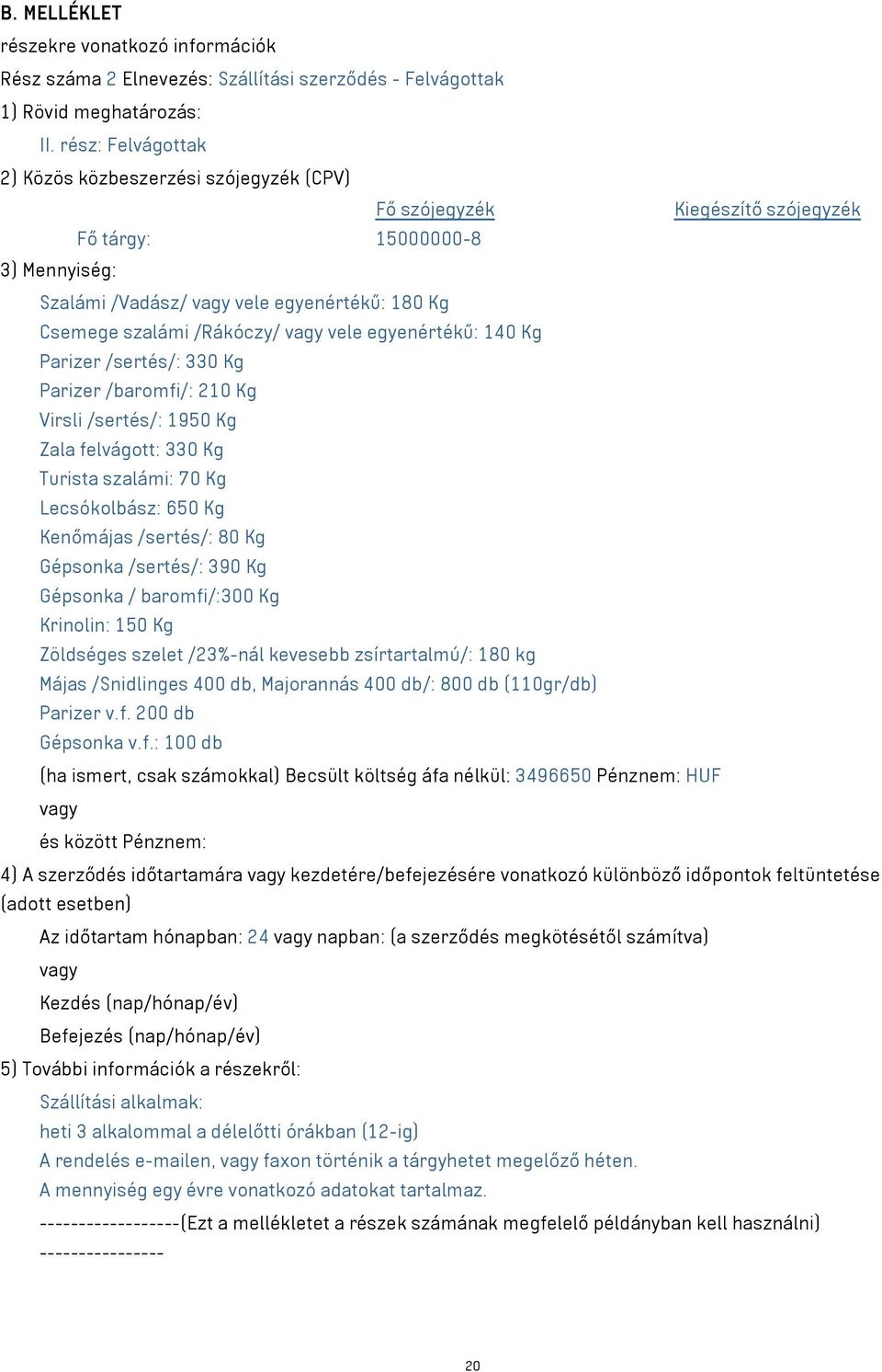 vele egyenértékű: 140 Kg Parizer /sertés/: 330 Kg Parizer /baromfi/: 210 Kg Virsli /sertés/: 1950 Kg Zala felvágott: 330 Kg Turista szalámi: 70 Kg Lecsókolbász: 650 Kg Kenőmájas /sertés/: 80 Kg